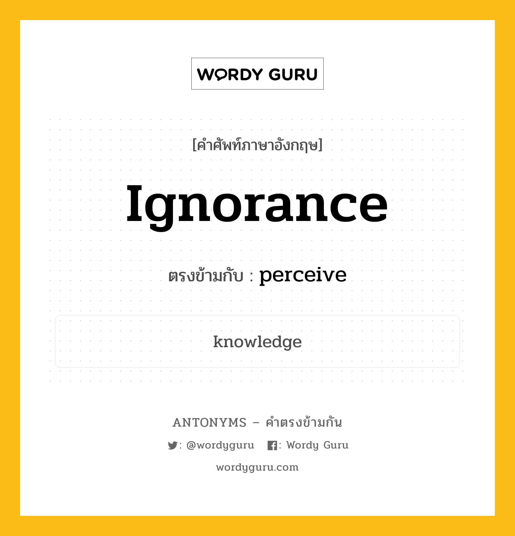 ignorance เป็นคำตรงข้ามกับคำไหนบ้าง?, คำศัพท์ภาษาอังกฤษ ignorance ตรงข้ามกับ perceive หมวด perceive
