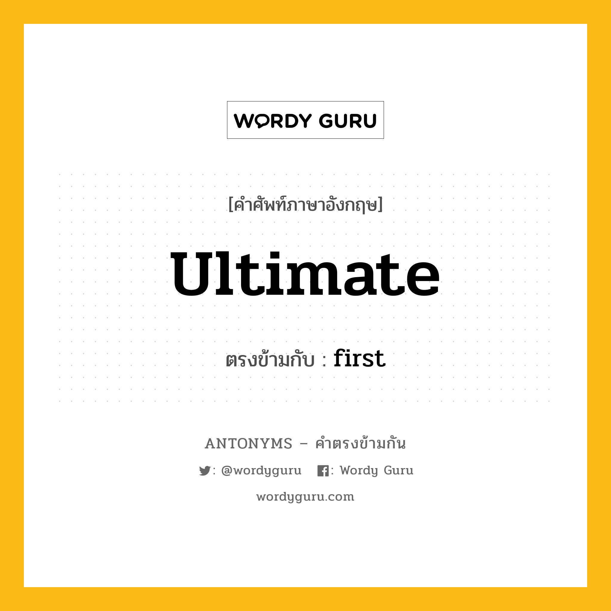 ultimate เป็นคำตรงข้ามกับคำไหนบ้าง?, คำศัพท์ภาษาอังกฤษ ultimate ตรงข้ามกับ first หมวด first