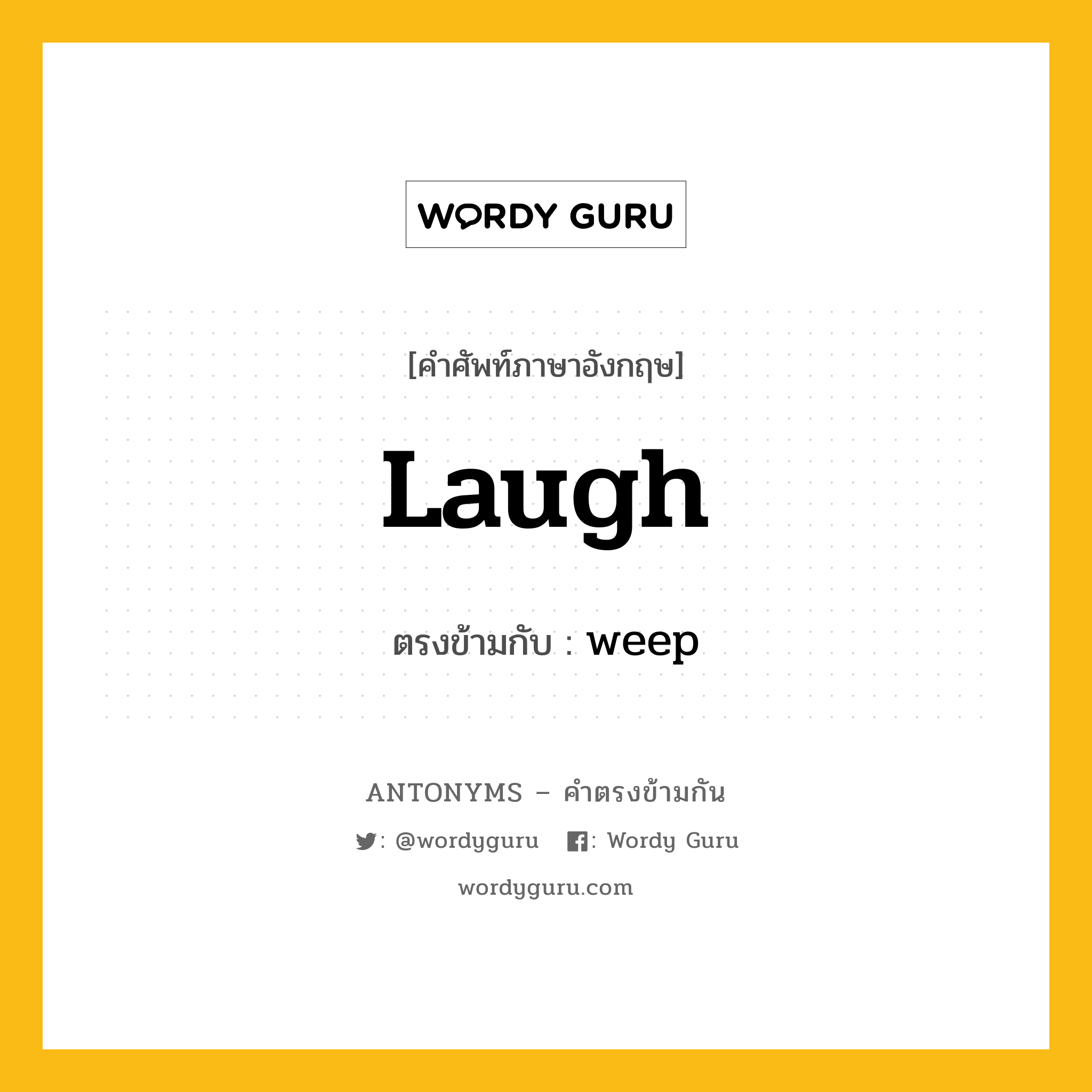 laugh เป็นคำตรงข้ามกับคำไหนบ้าง?, คำศัพท์ภาษาอังกฤษ laugh ตรงข้ามกับ weep หมวด weep