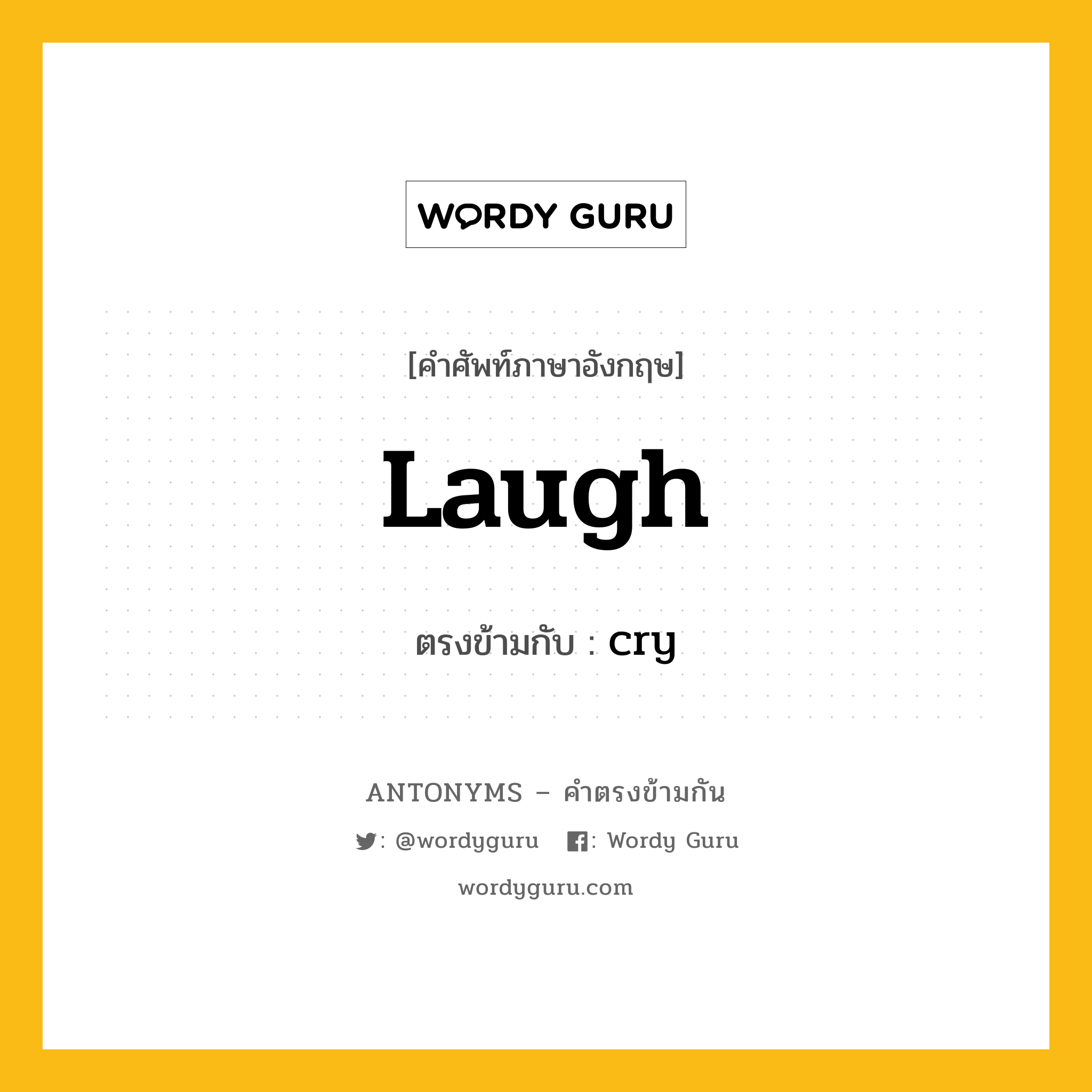 laugh เป็นคำตรงข้ามกับคำไหนบ้าง?, คำศัพท์ภาษาอังกฤษ laugh ตรงข้ามกับ cry หมวด cry