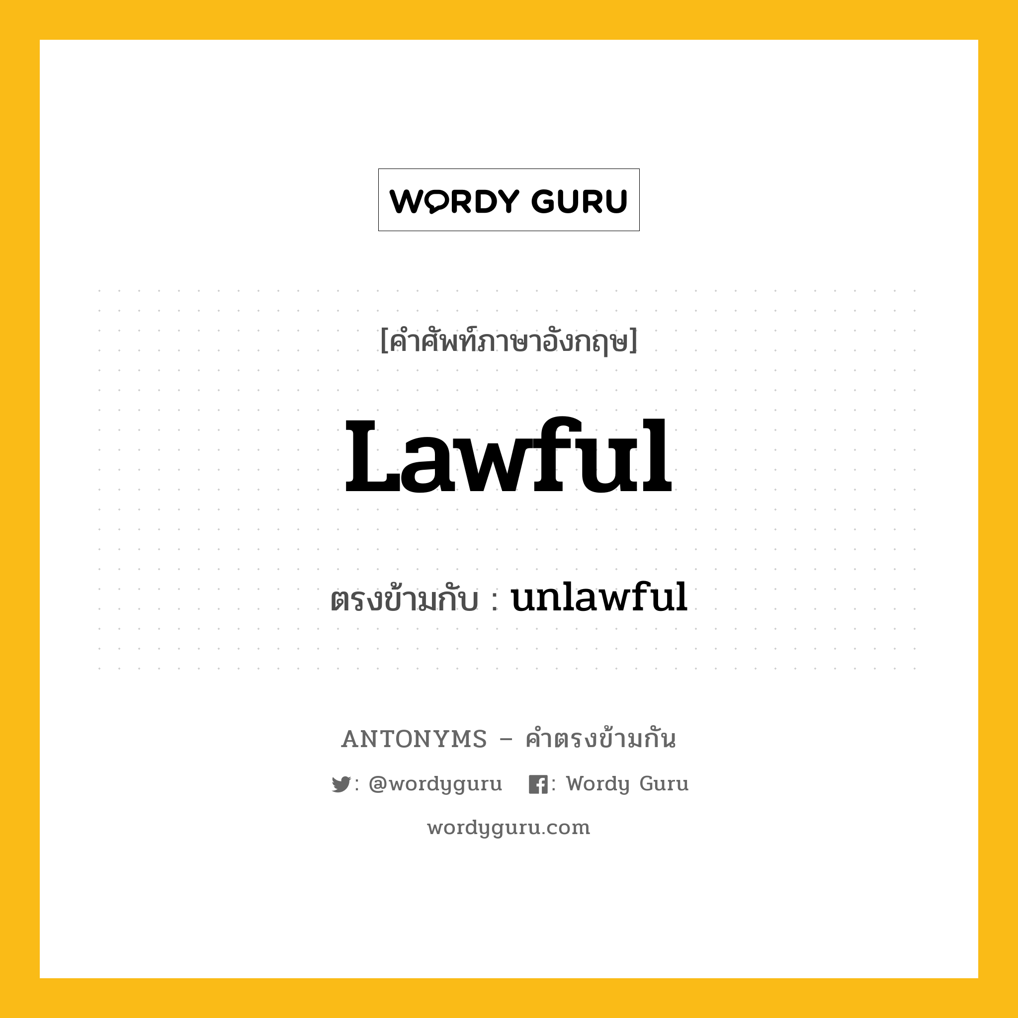 lawful เป็นคำตรงข้ามกับคำไหนบ้าง?, คำศัพท์ภาษาอังกฤษ lawful ตรงข้ามกับ unlawful หมวด unlawful
