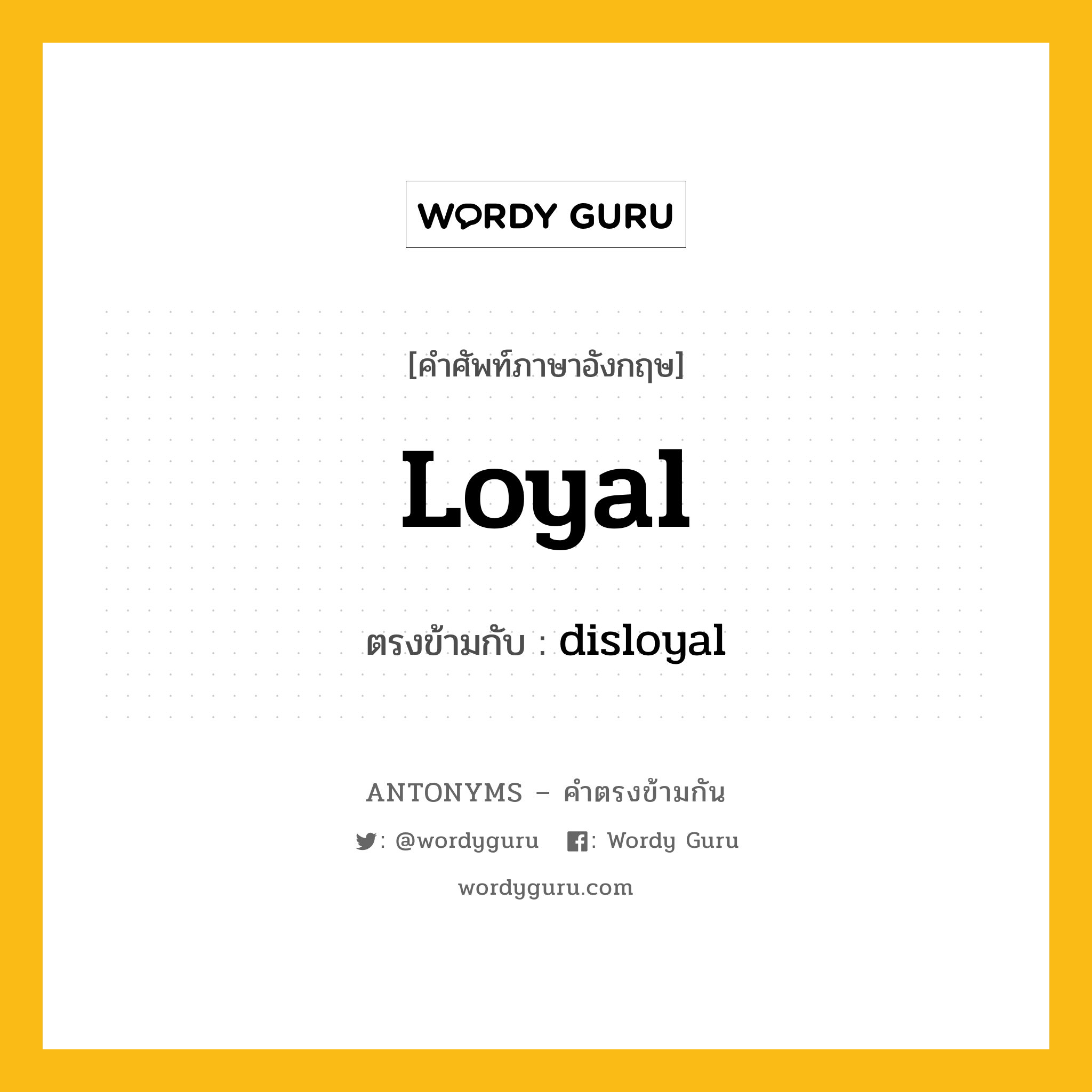 loyal เป็นคำตรงข้ามกับคำไหนบ้าง?, คำศัพท์ภาษาอังกฤษที่มีความหมายตรงข้ามกัน loyal ตรงข้ามกับ disloyal หมวด disloyal
