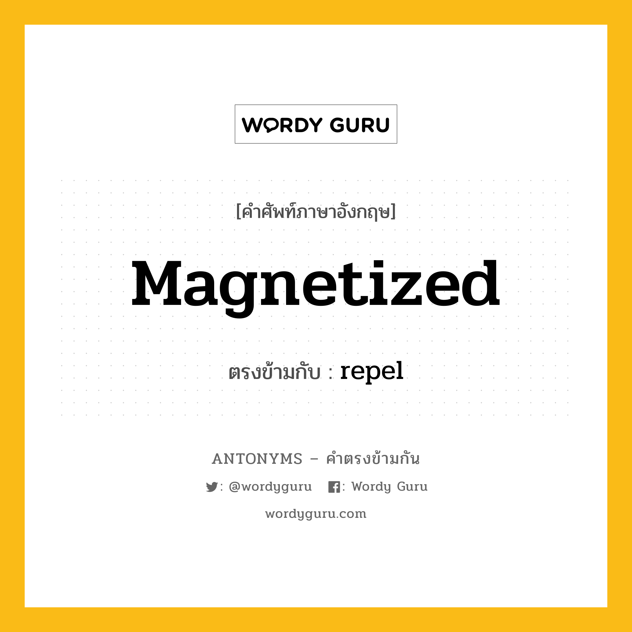 magnetized เป็นคำตรงข้ามกับคำไหนบ้าง?, คำศัพท์ภาษาอังกฤษ magnetized ตรงข้ามกับ repel หมวด repel