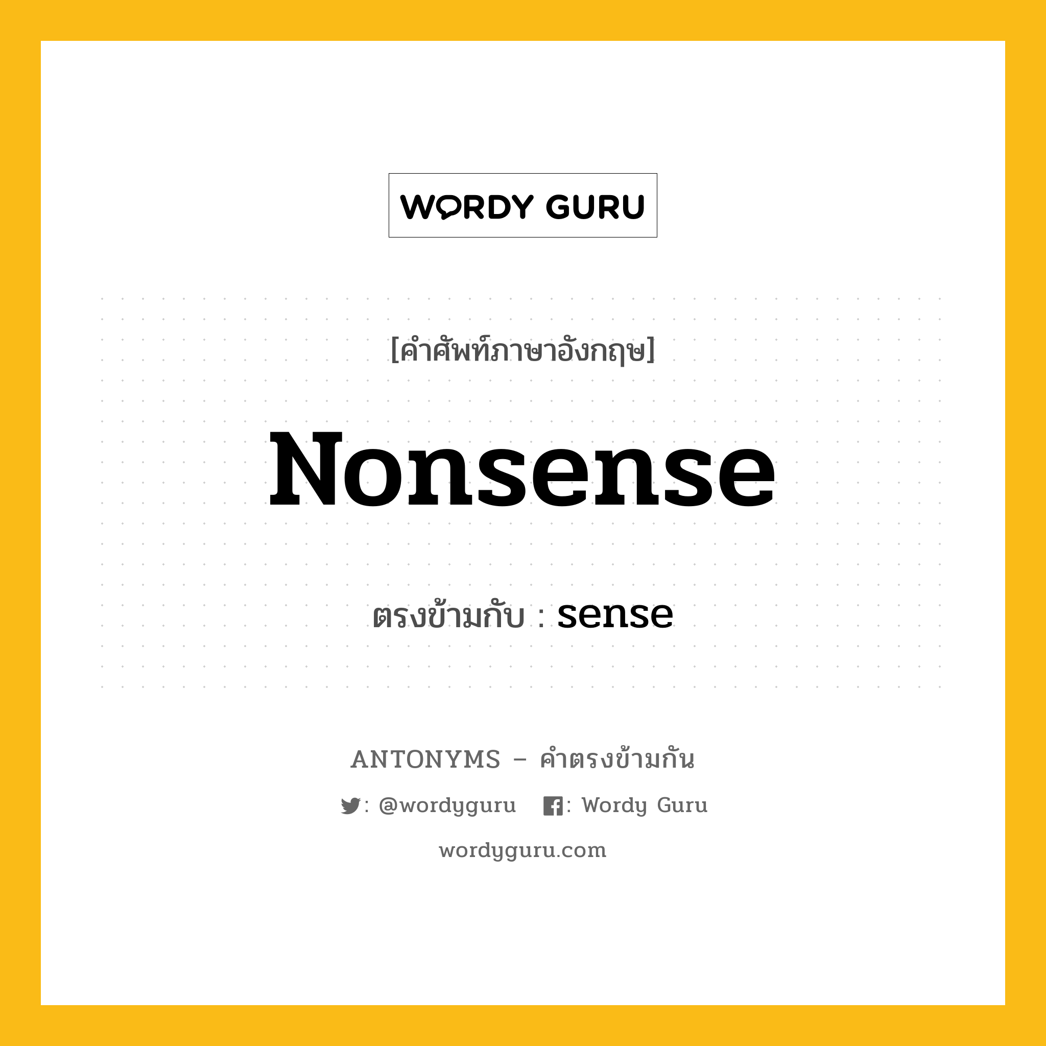 nonsense เป็นคำตรงข้ามกับคำไหนบ้าง?, คำศัพท์ภาษาอังกฤษ nonsense ตรงข้ามกับ sense หมวด sense