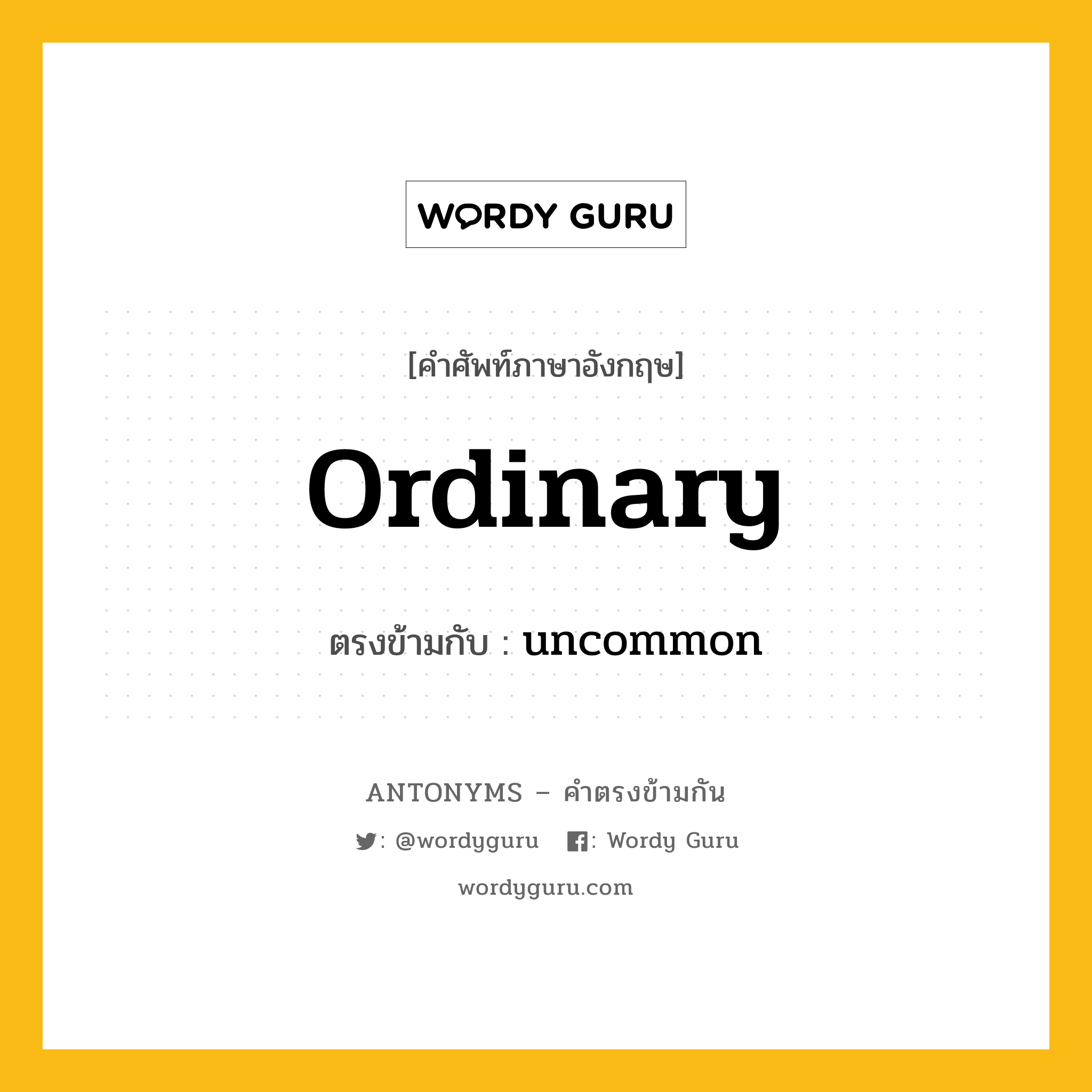 ordinary เป็นคำตรงข้ามกับคำไหนบ้าง?, คำศัพท์ภาษาอังกฤษ ordinary ตรงข้ามกับ uncommon หมวด uncommon