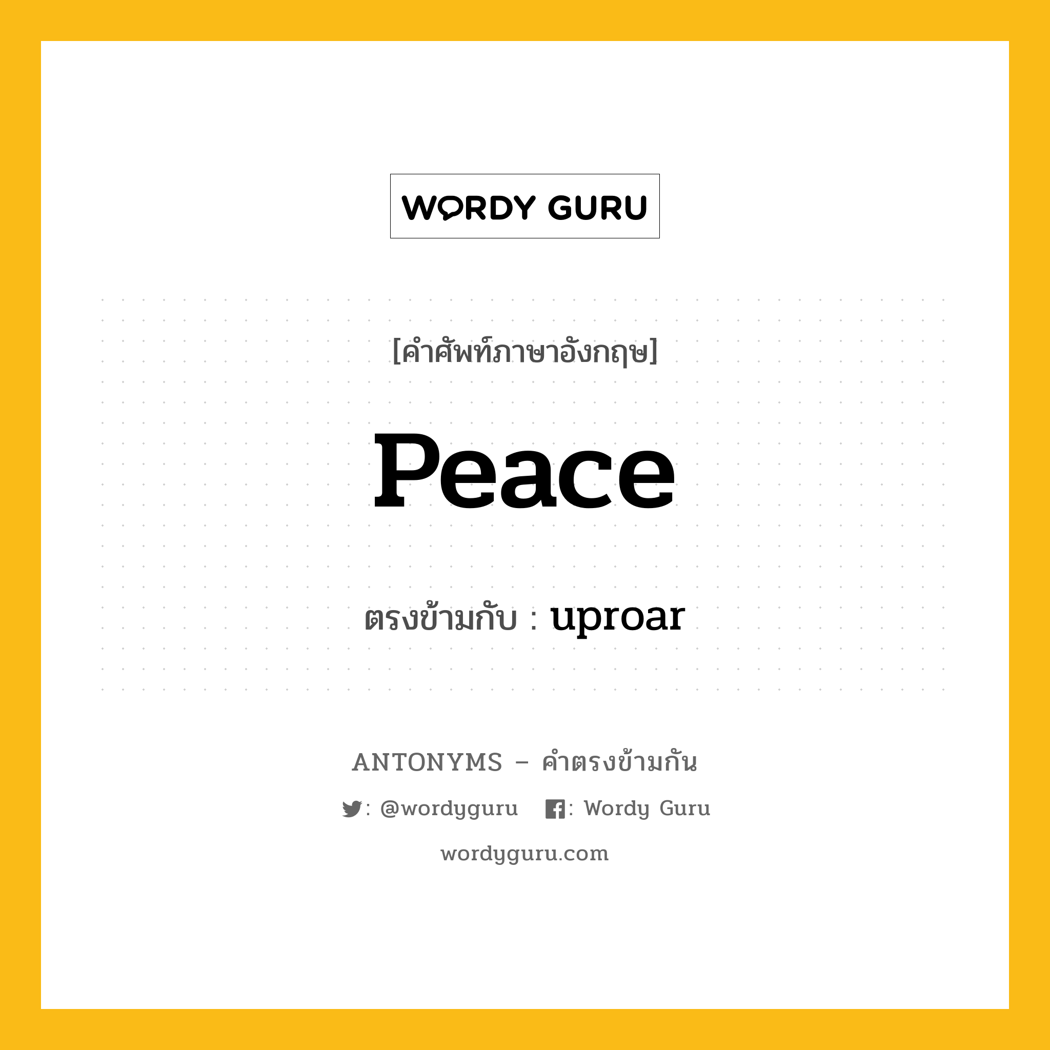 peace เป็นคำตรงข้ามกับคำไหนบ้าง?, คำศัพท์ภาษาอังกฤษ peace ตรงข้ามกับ uproar หมวด uproar