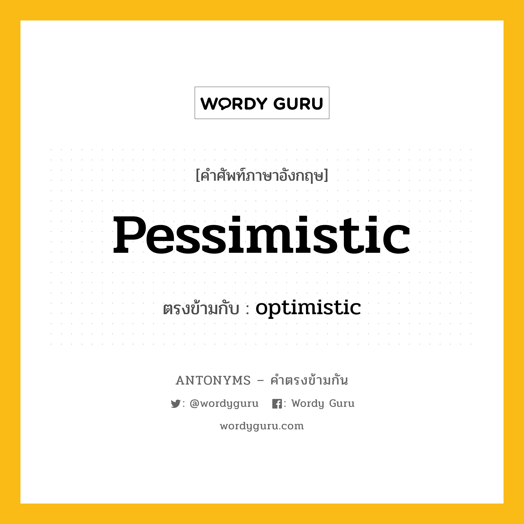 pessimistic เป็นคำตรงข้ามกับคำไหนบ้าง?, คำศัพท์ภาษาอังกฤษ pessimistic ตรงข้ามกับ optimistic หมวด optimistic