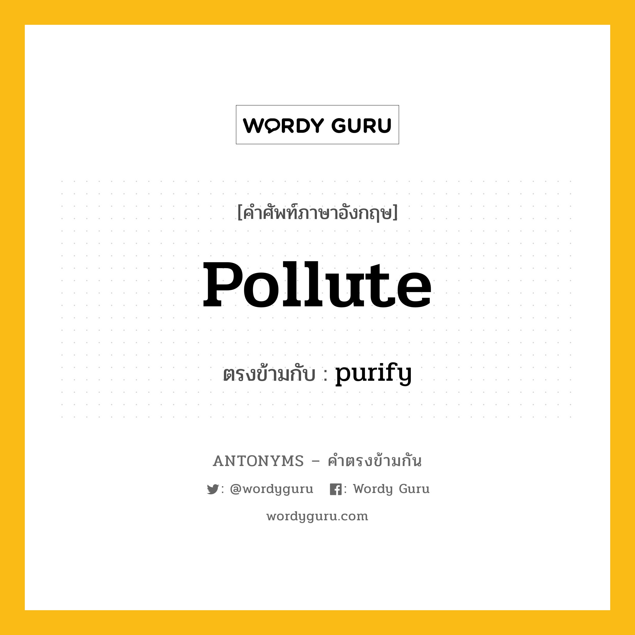pollute เป็นคำตรงข้ามกับคำไหนบ้าง?, คำศัพท์ภาษาอังกฤษ pollute ตรงข้ามกับ purify หมวด purify