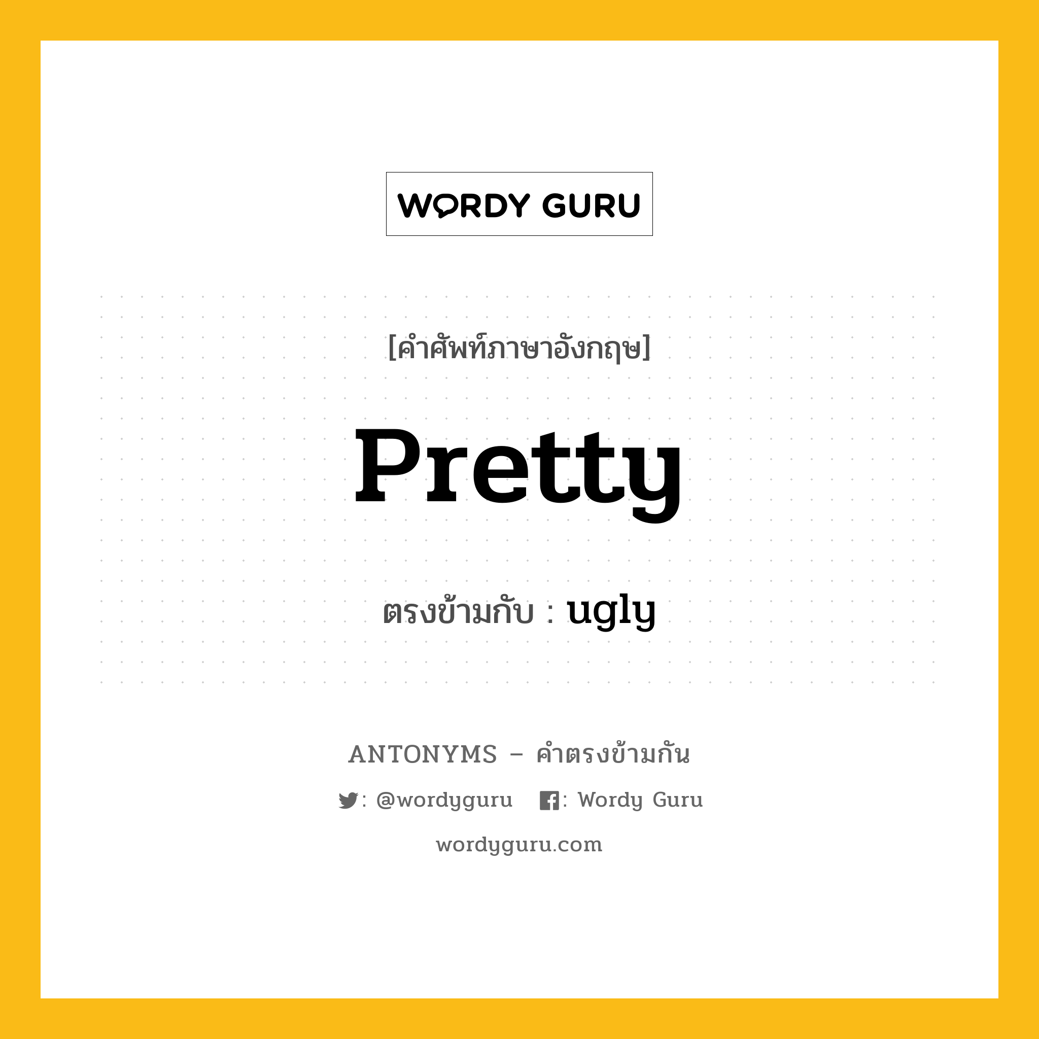 pretty เป็นคำตรงข้ามกับคำไหนบ้าง?, คำศัพท์ภาษาอังกฤษ pretty ตรงข้ามกับ ugly หมวด ugly