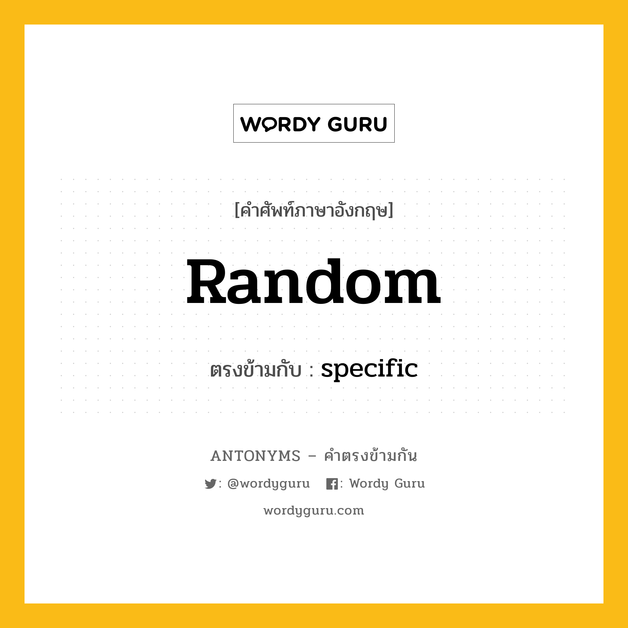random เป็นคำตรงข้ามกับคำไหนบ้าง?, คำศัพท์ภาษาอังกฤษ random ตรงข้ามกับ specific หมวด specific