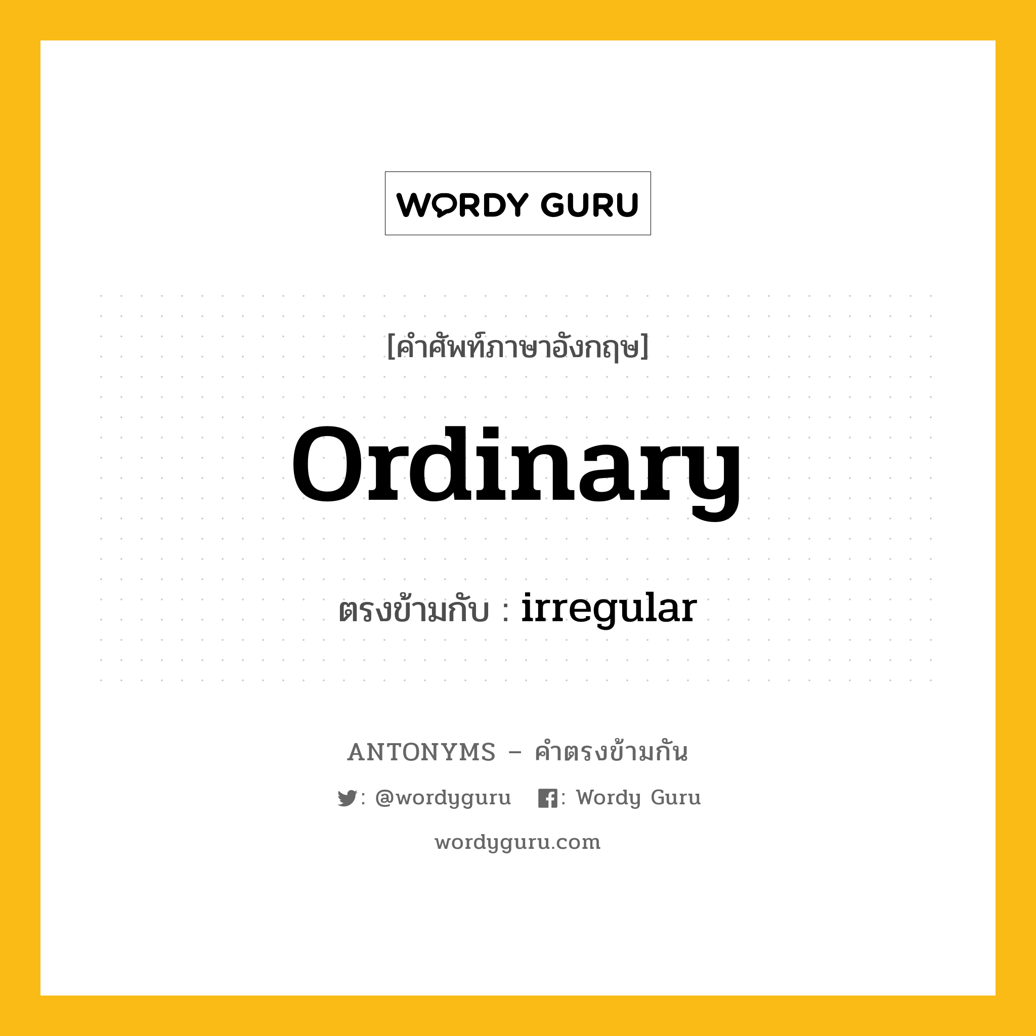 ordinary เป็นคำตรงข้ามกับคำไหนบ้าง?, คำศัพท์ภาษาอังกฤษ ordinary ตรงข้ามกับ irregular หมวด irregular
