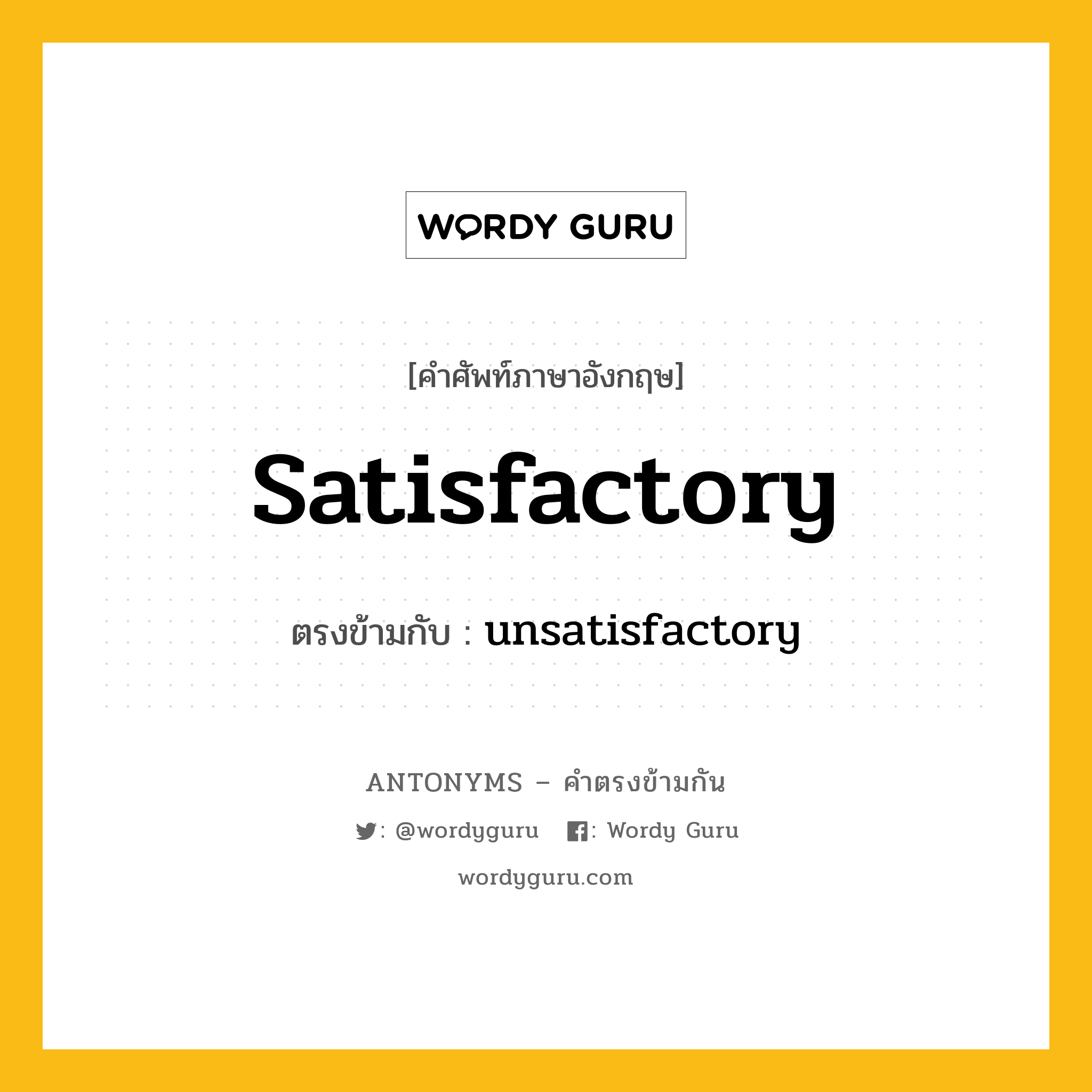 satisfactory เป็นคำตรงข้ามกับคำไหนบ้าง?, คำศัพท์ภาษาอังกฤษ satisfactory ตรงข้ามกับ unsatisfactory หมวด unsatisfactory