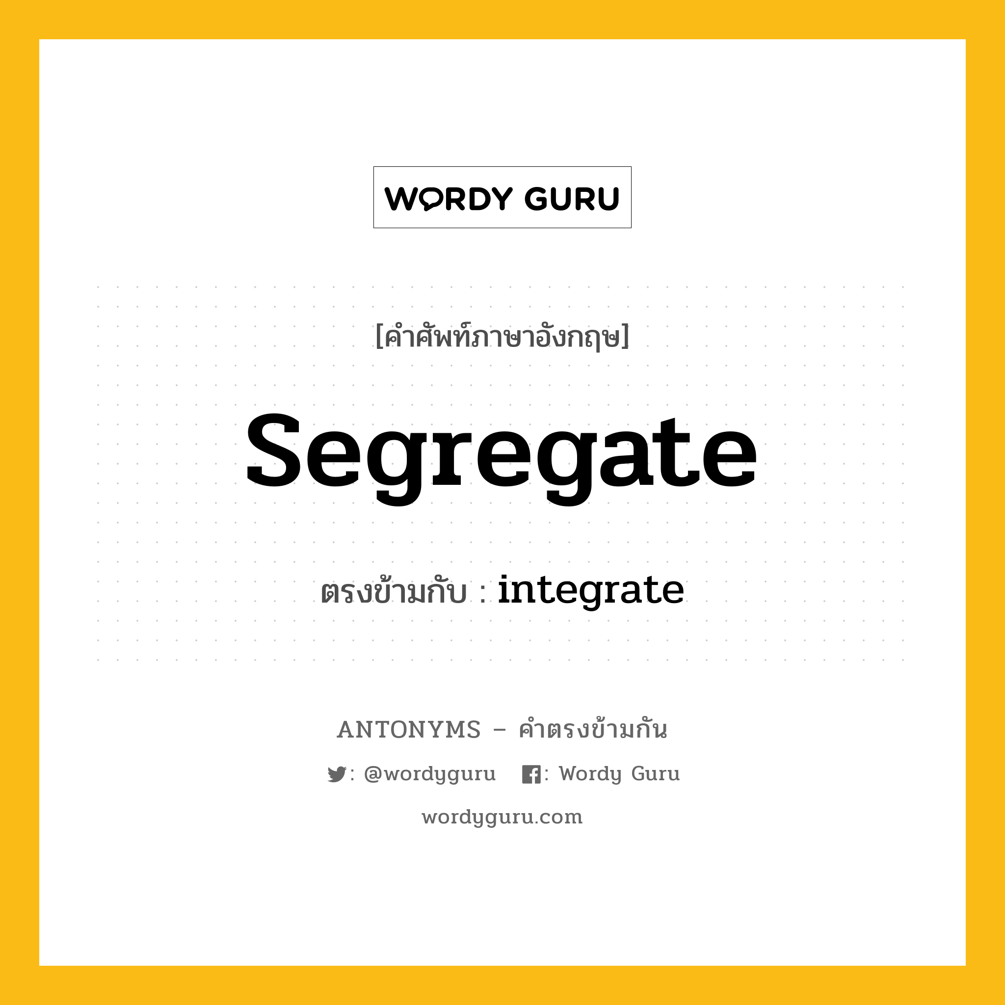 segregate เป็นคำตรงข้ามกับคำไหนบ้าง?, คำศัพท์ภาษาอังกฤษ segregate ตรงข้ามกับ integrate หมวด integrate