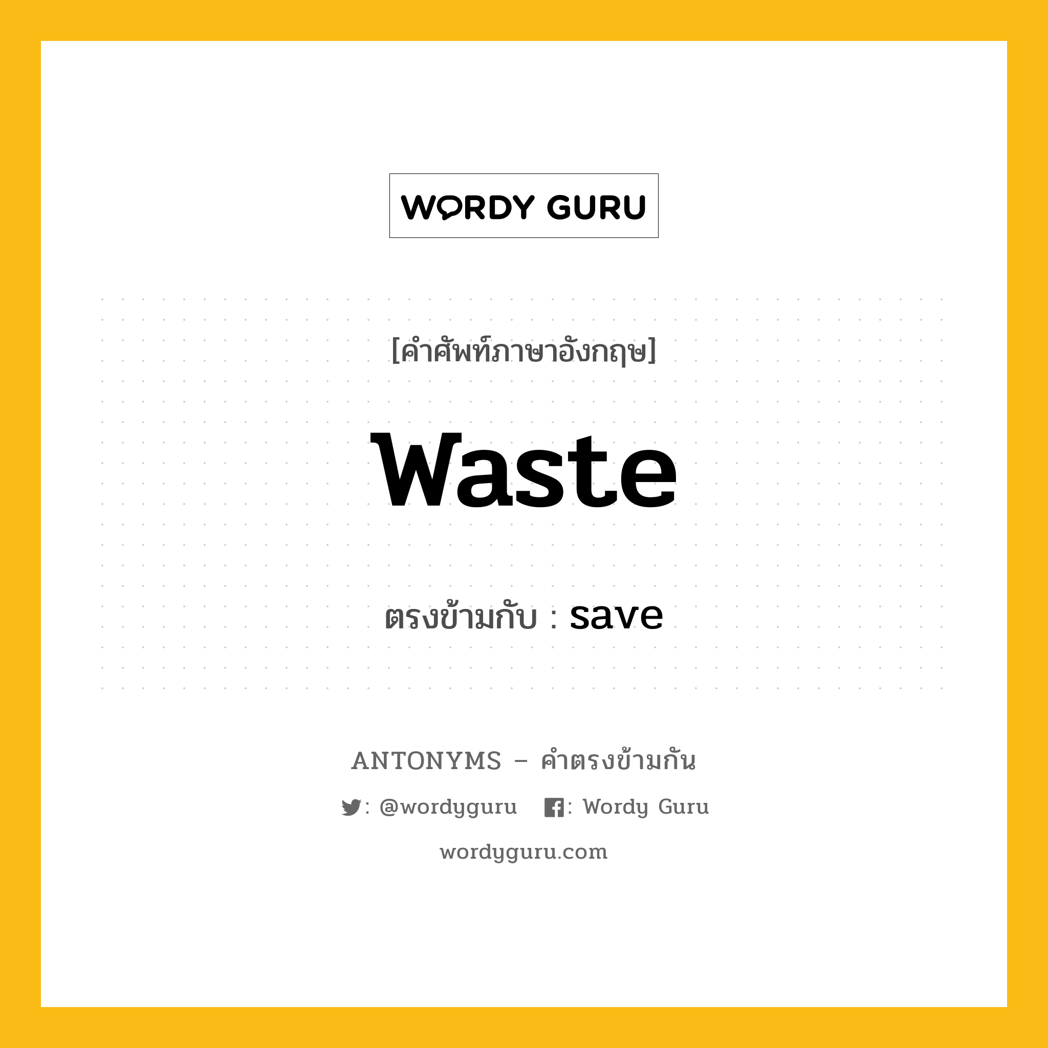 waste เป็นคำตรงข้ามกับคำไหนบ้าง?, คำศัพท์ภาษาอังกฤษ waste ตรงข้ามกับ save หมวด save