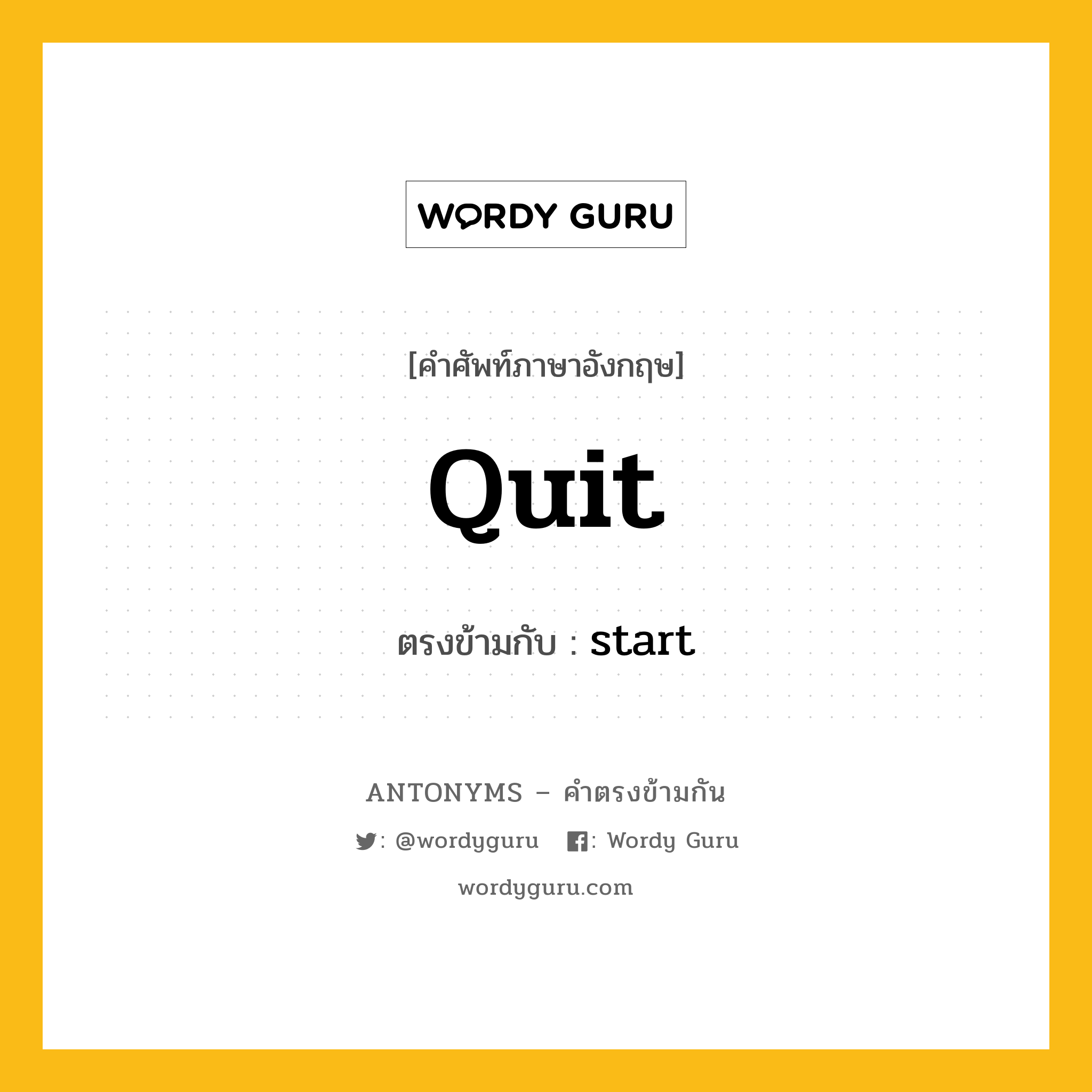 quit เป็นคำตรงข้ามกับคำไหนบ้าง?, คำศัพท์ภาษาอังกฤษ quit ตรงข้ามกับ start หมวด start