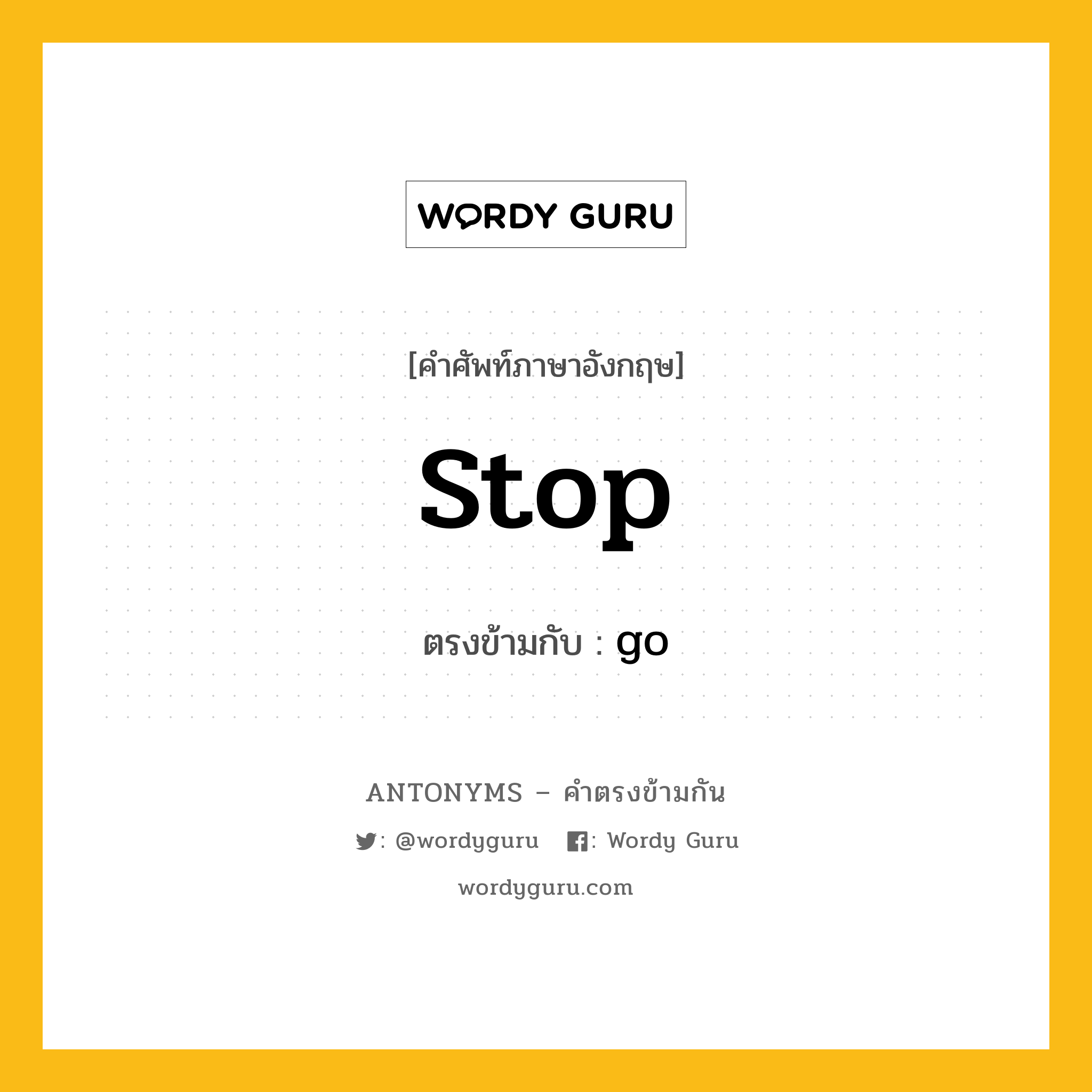 stop เป็นคำตรงข้ามกับคำไหนบ้าง?, คำศัพท์ภาษาอังกฤษ stop ตรงข้ามกับ go หมวด go