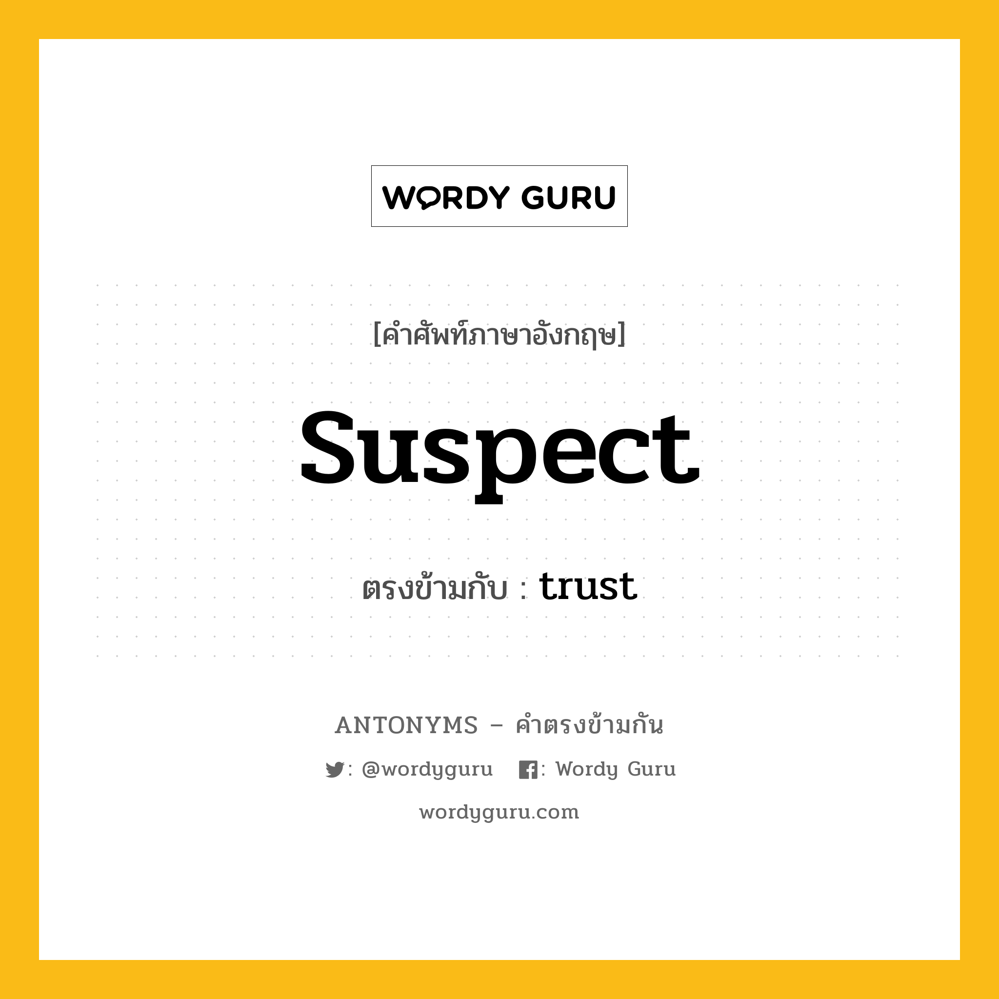 suspect เป็นคำตรงข้ามกับคำไหนบ้าง?, คำศัพท์ภาษาอังกฤษ suspect ตรงข้ามกับ trust หมวด trust