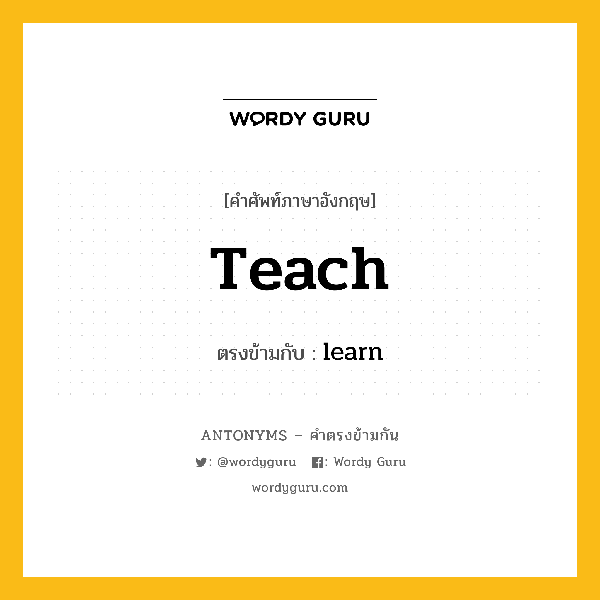 teach เป็นคำตรงข้ามกับคำไหนบ้าง?, คำศัพท์ภาษาอังกฤษ teach ตรงข้ามกับ learn หมวด learn
