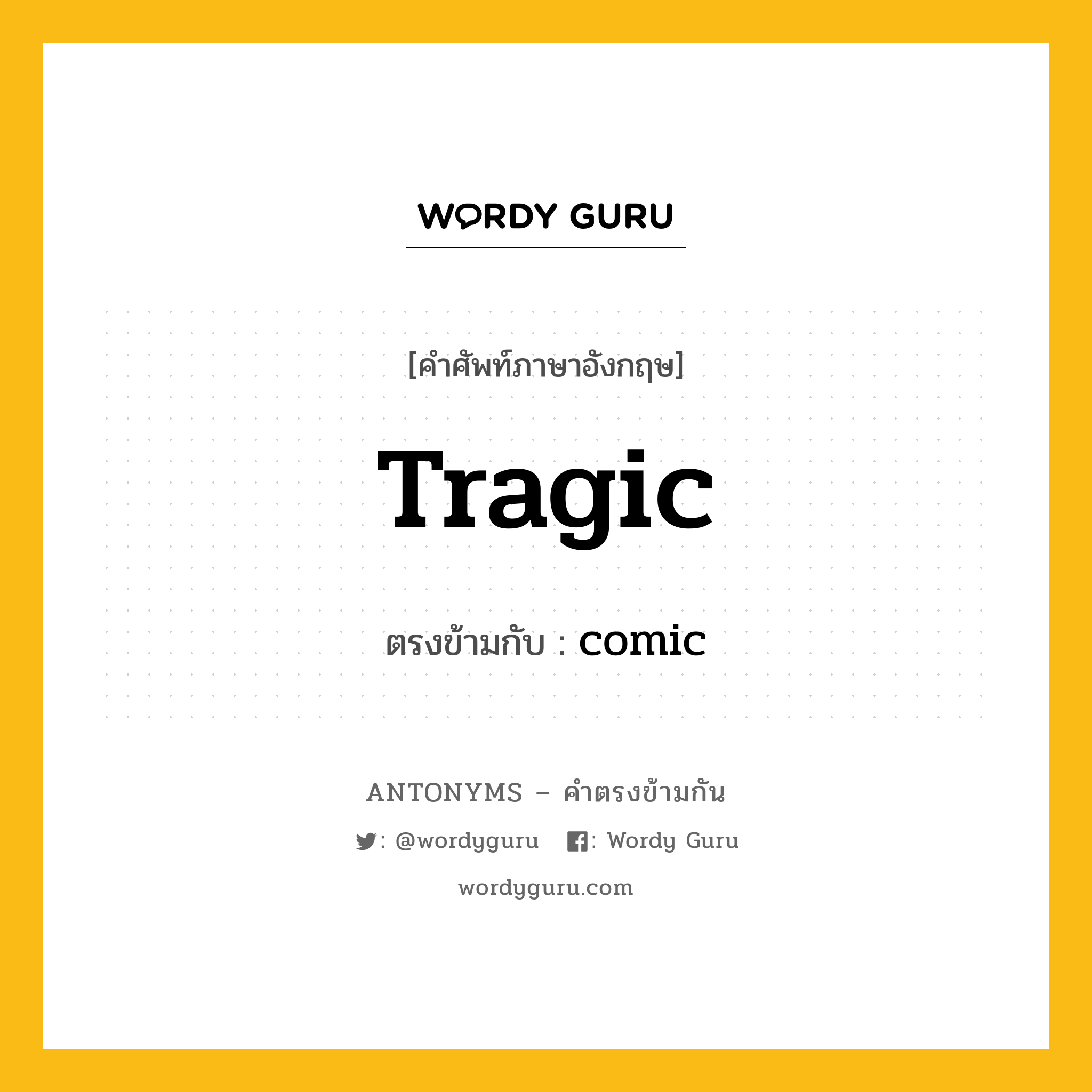 tragic เป็นคำตรงข้ามกับคำไหนบ้าง?, คำศัพท์ภาษาอังกฤษ tragic ตรงข้ามกับ comic หมวด comic