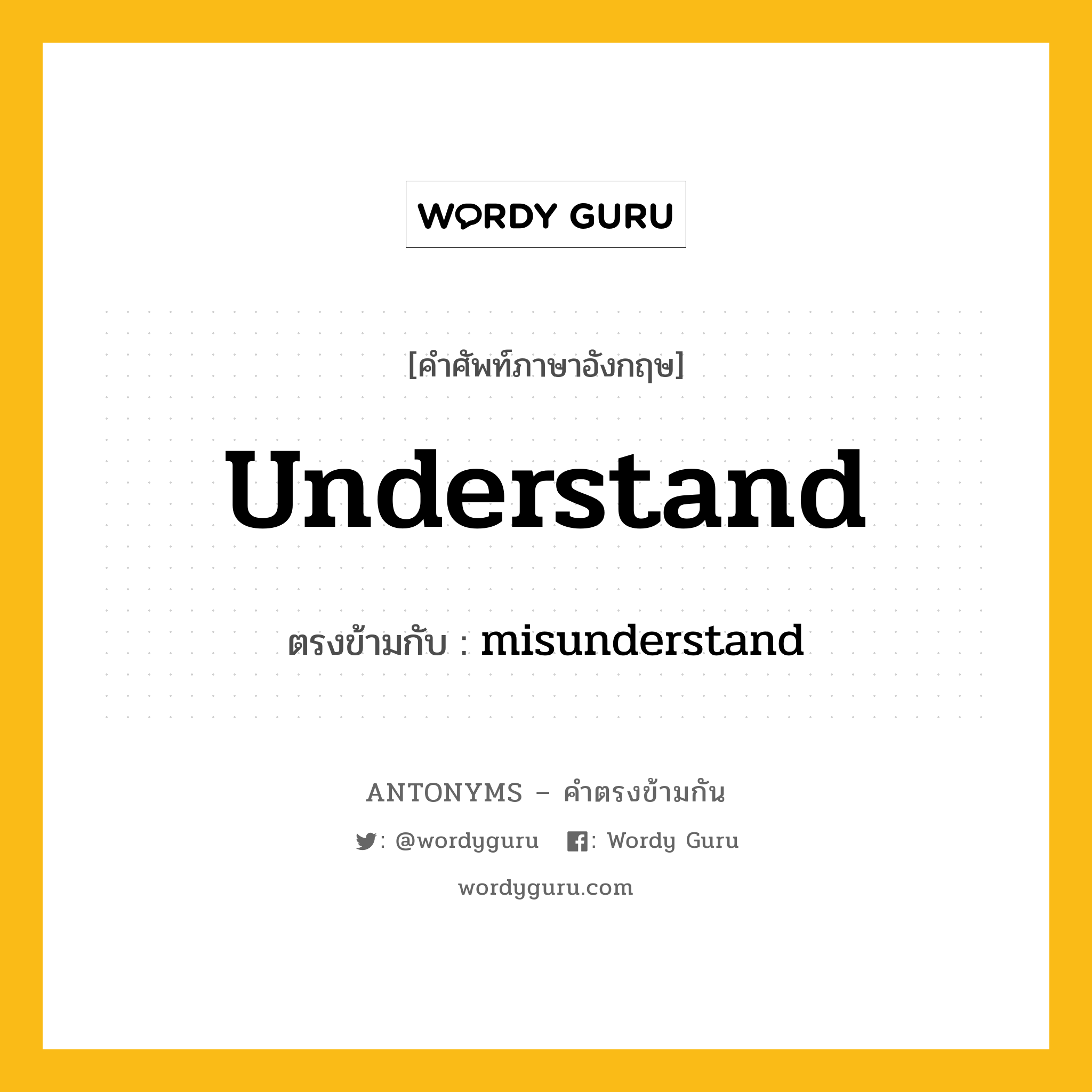 understand เป็นคำตรงข้ามกับคำไหนบ้าง?, คำศัพท์ภาษาอังกฤษ understand ตรงข้ามกับ misunderstand หมวด misunderstand