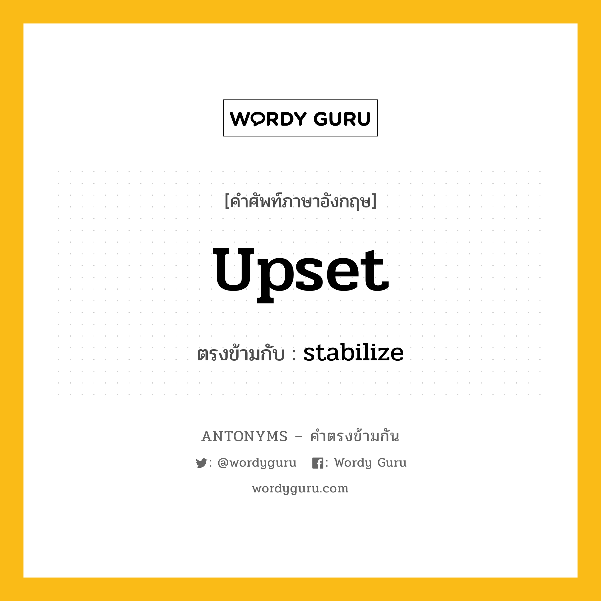 upset เป็นคำตรงข้ามกับคำไหนบ้าง?, คำศัพท์ภาษาอังกฤษ upset ตรงข้ามกับ stabilize หมวด stabilize