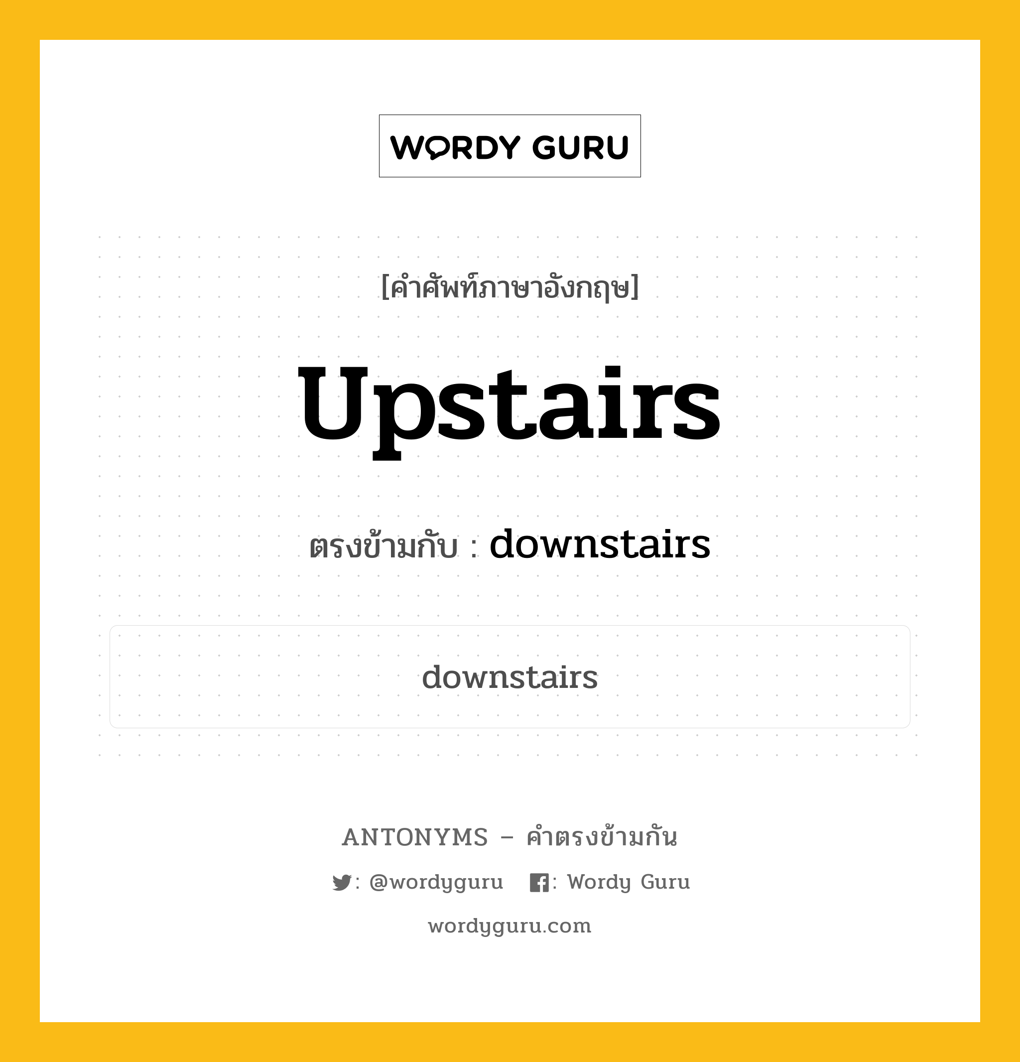 upstairs เป็นคำตรงข้ามกับคำไหนบ้าง?, คำศัพท์ภาษาอังกฤษ upstairs ตรงข้ามกับ downstairs หมวด downstairs