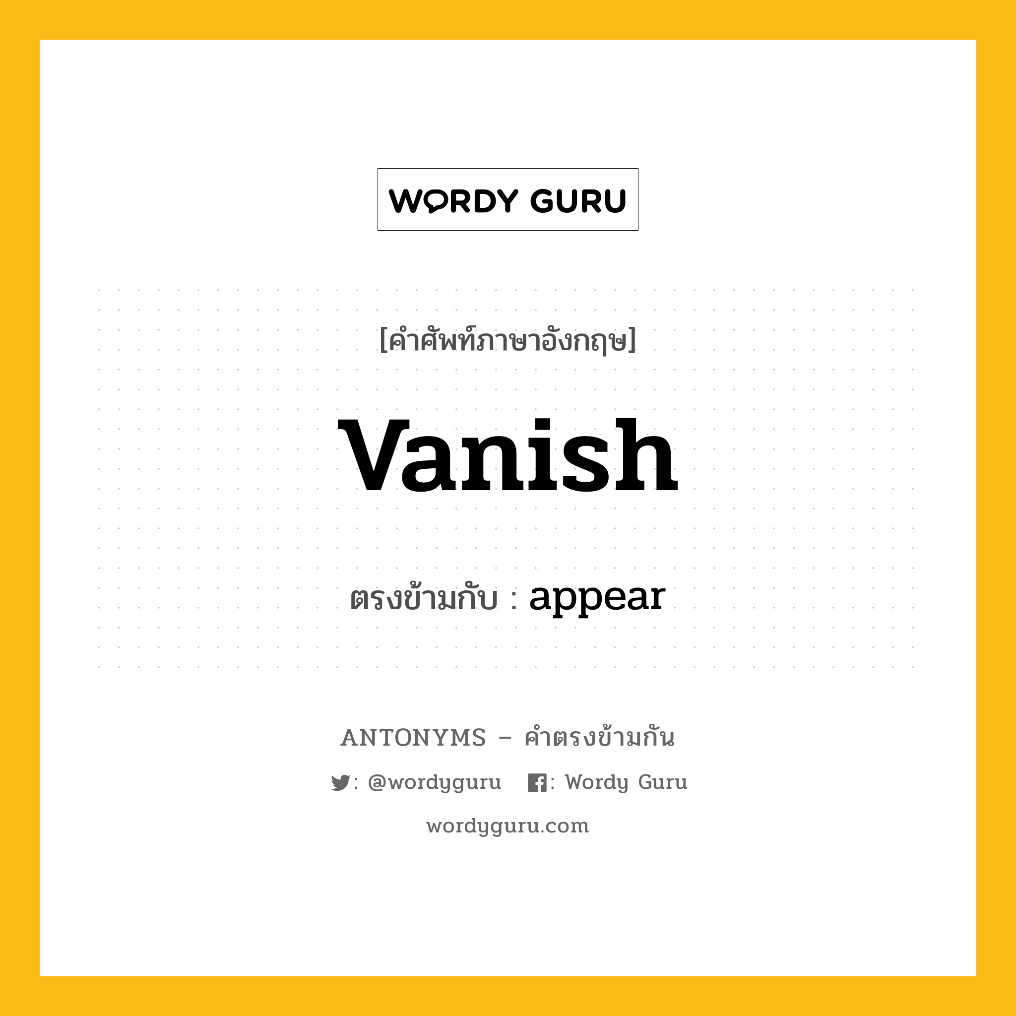 vanish เป็นคำตรงข้ามกับคำไหนบ้าง?, คำศัพท์ภาษาอังกฤษ vanish ตรงข้ามกับ appear หมวด appear