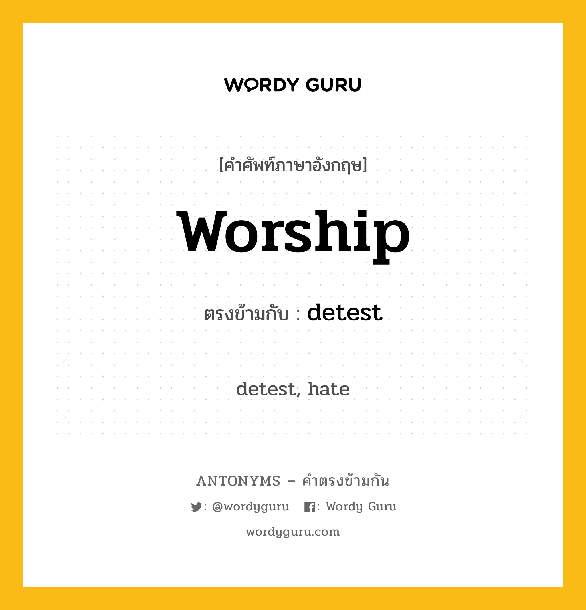 worship เป็นคำตรงข้ามกับคำไหนบ้าง?, คำศัพท์ภาษาอังกฤษ worship ตรงข้ามกับ detest หมวด detest