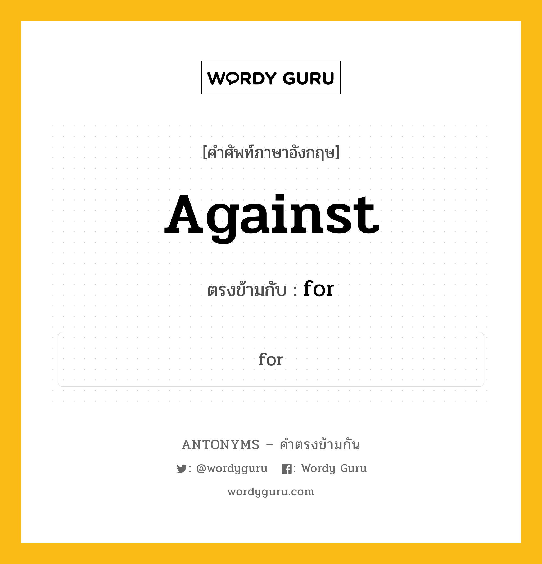 against เป็นคำตรงข้ามกับคำไหนบ้าง?, คำศัพท์ภาษาอังกฤษที่มีความหมายตรงข้ามกัน against ตรงข้ามกับ for หมวด for