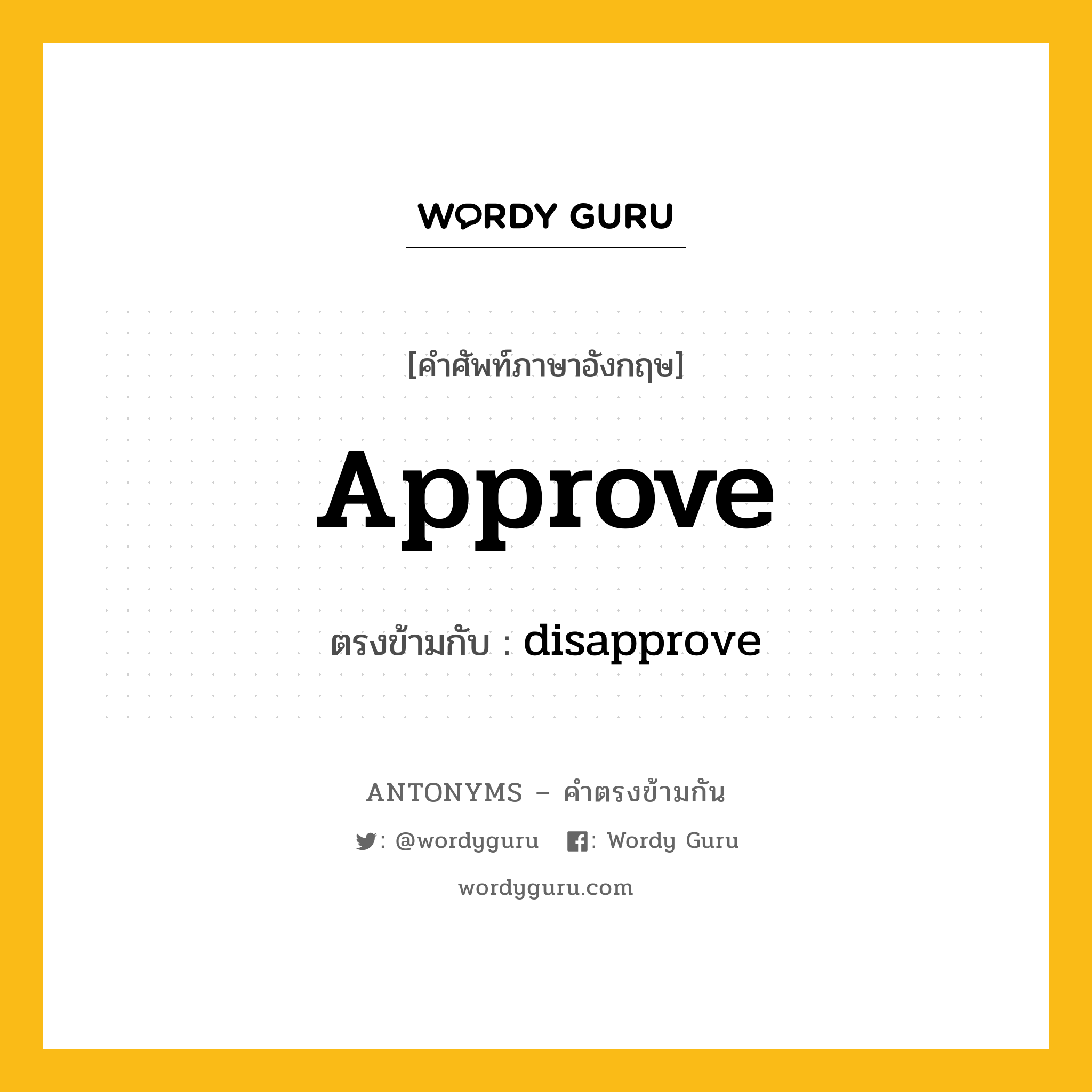 approve เป็นคำตรงข้ามกับคำไหนบ้าง?, คำศัพท์ภาษาอังกฤษ approve ตรงข้ามกับ disapprove หมวด disapprove