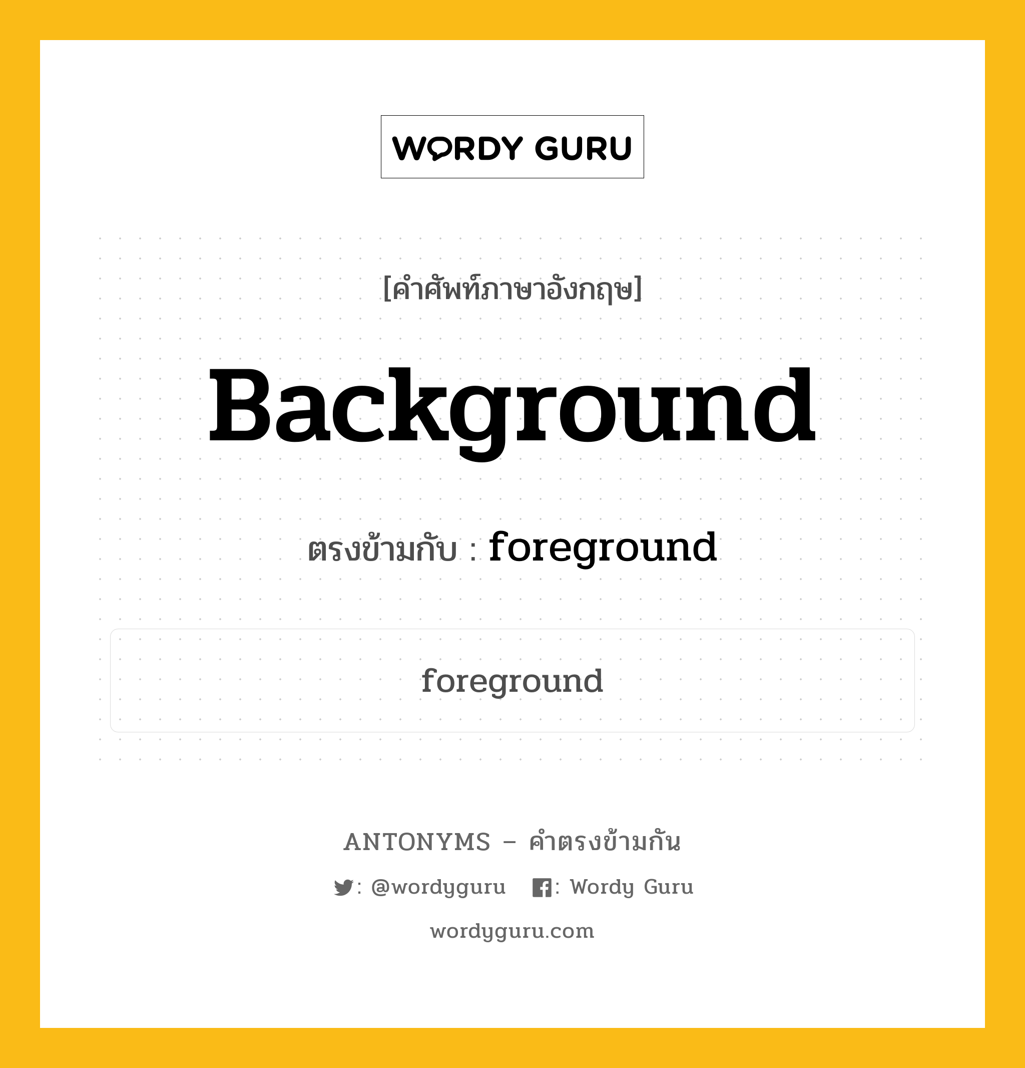 background เป็นคำตรงข้ามกับคำไหนบ้าง?, คำศัพท์ภาษาอังกฤษที่มีความหมายตรงข้ามกัน background ตรงข้ามกับ foreground หมวด foreground