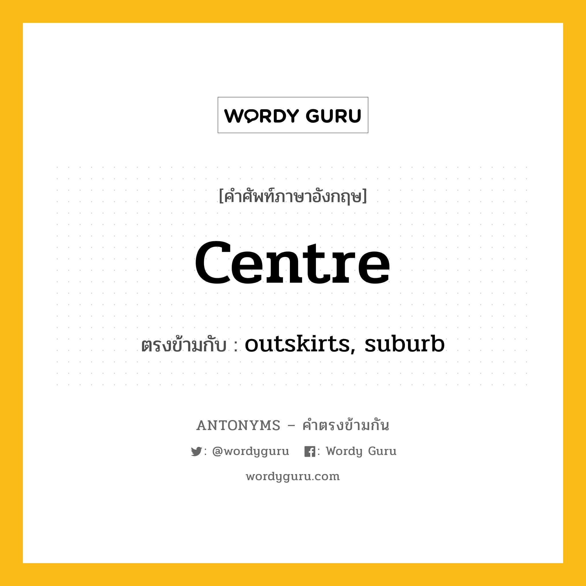 centre เป็นคำตรงข้ามกับคำไหนบ้าง?, คำศัพท์ภาษาอังกฤษ centre ตรงข้ามกับ outskirts, suburb หมวด outskirts, suburb