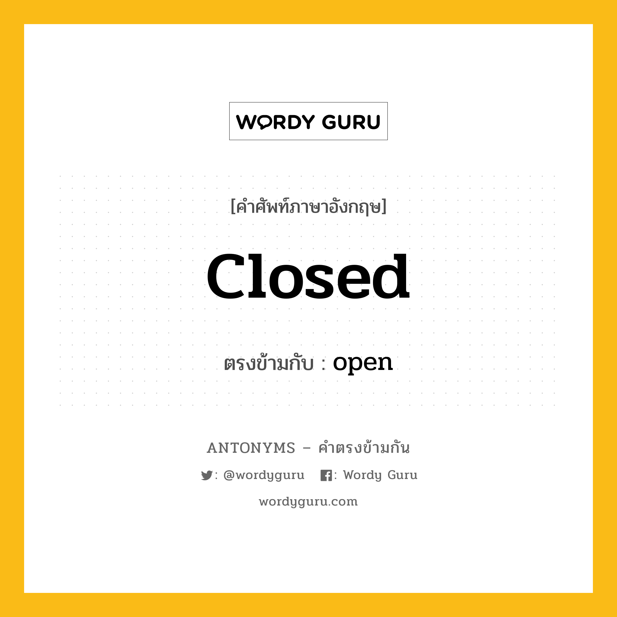 closed เป็นคำตรงข้ามกับคำไหนบ้าง?, คำศัพท์ภาษาอังกฤษที่มีความหมายตรงข้ามกัน closed ตรงข้ามกับ open หมวด open