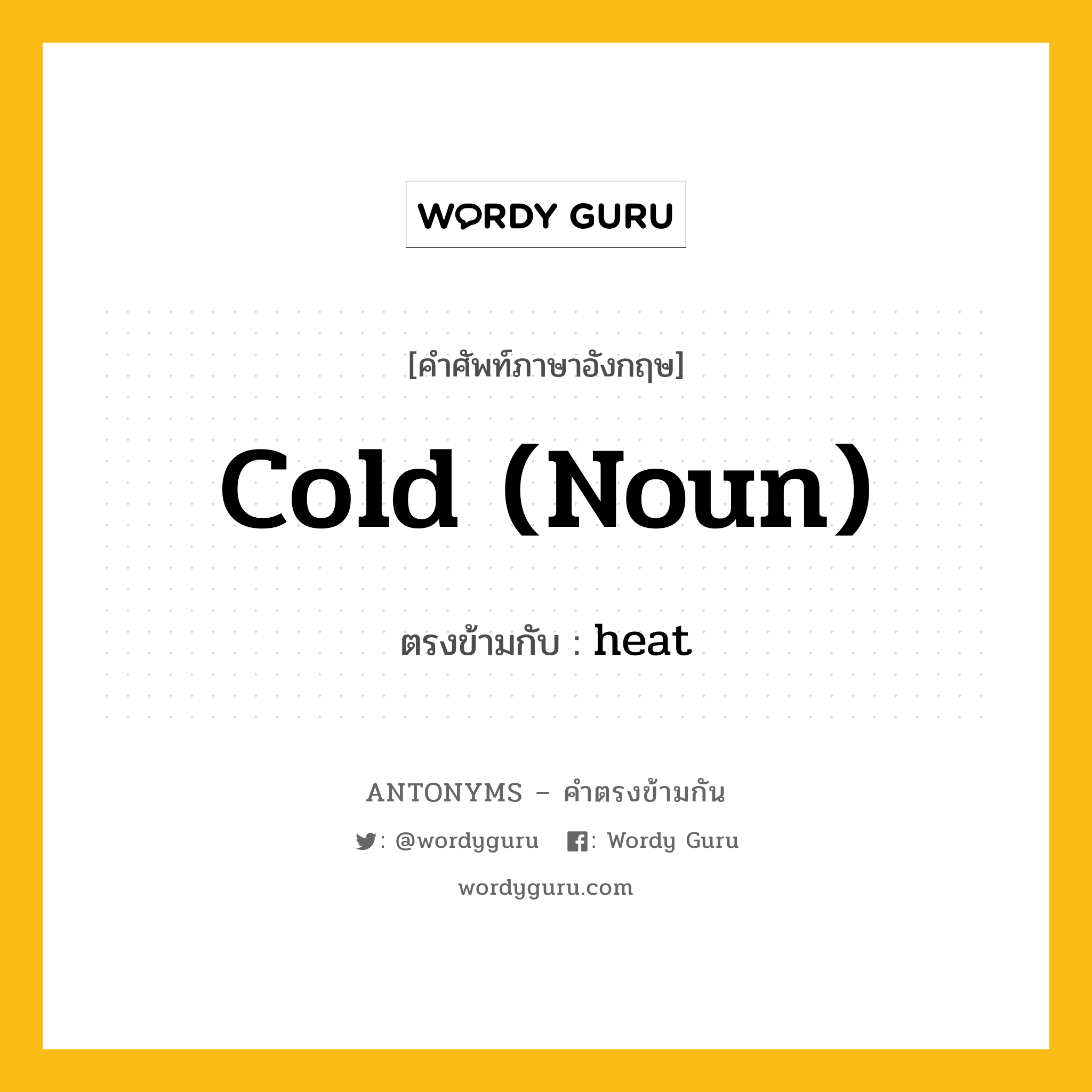 cold (noun) เป็นคำตรงข้ามกับคำไหนบ้าง?, คำศัพท์ภาษาอังกฤษ cold (noun) ตรงข้ามกับ heat หมวด heat