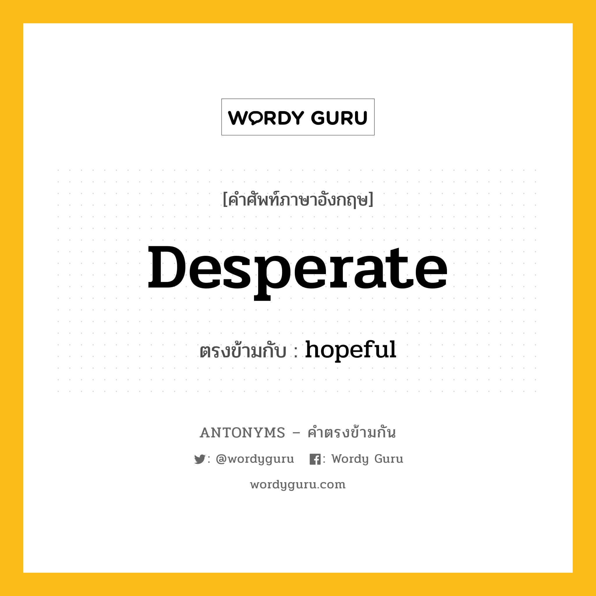 desperate เป็นคำตรงข้ามกับคำไหนบ้าง?, คำศัพท์ภาษาอังกฤษ desperate ตรงข้ามกับ hopeful หมวด hopeful