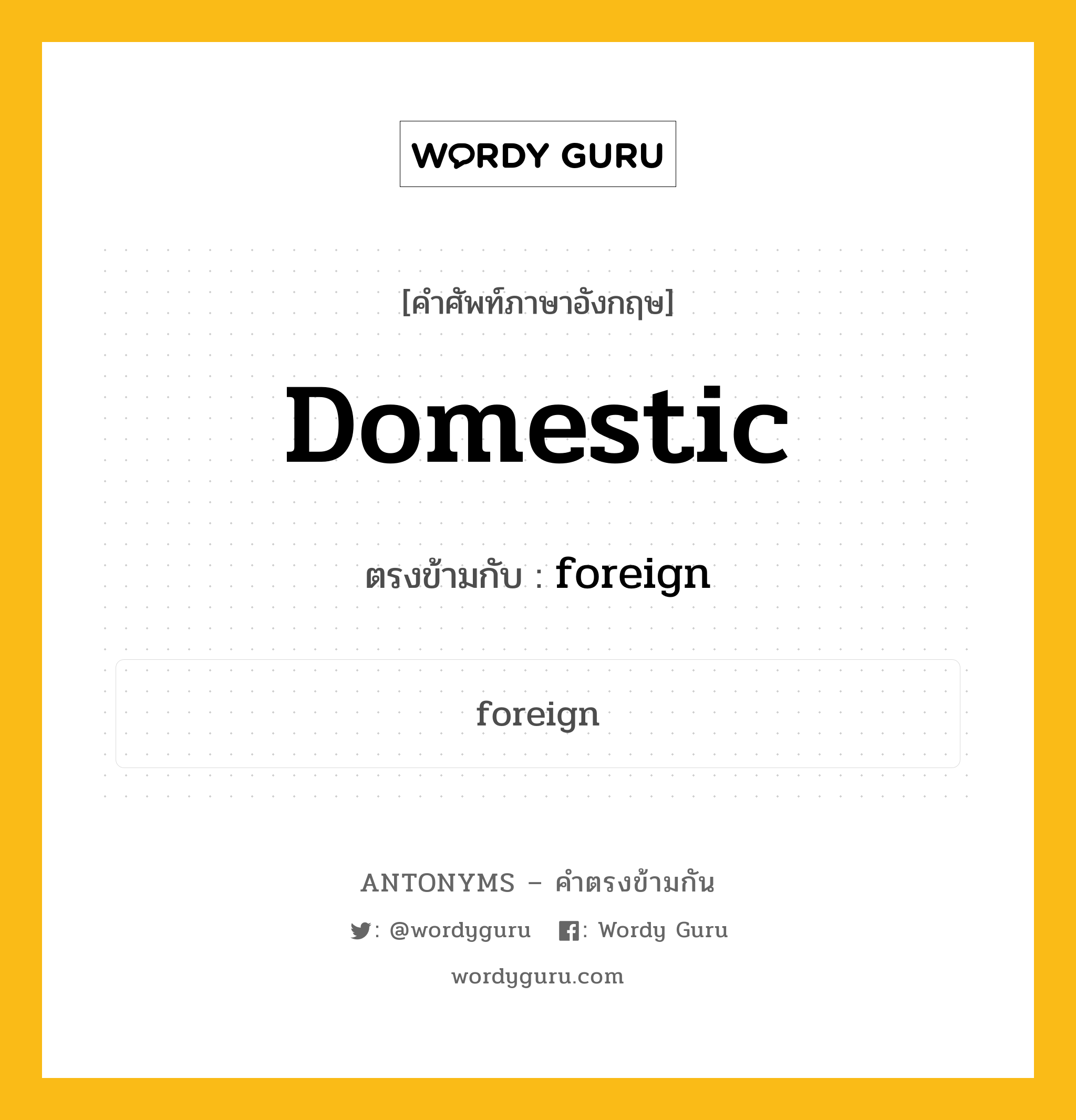 domestic เป็นคำตรงข้ามกับคำไหนบ้าง?, คำศัพท์ภาษาอังกฤษที่มีความหมายตรงข้ามกัน domestic ตรงข้ามกับ foreign หมวด foreign