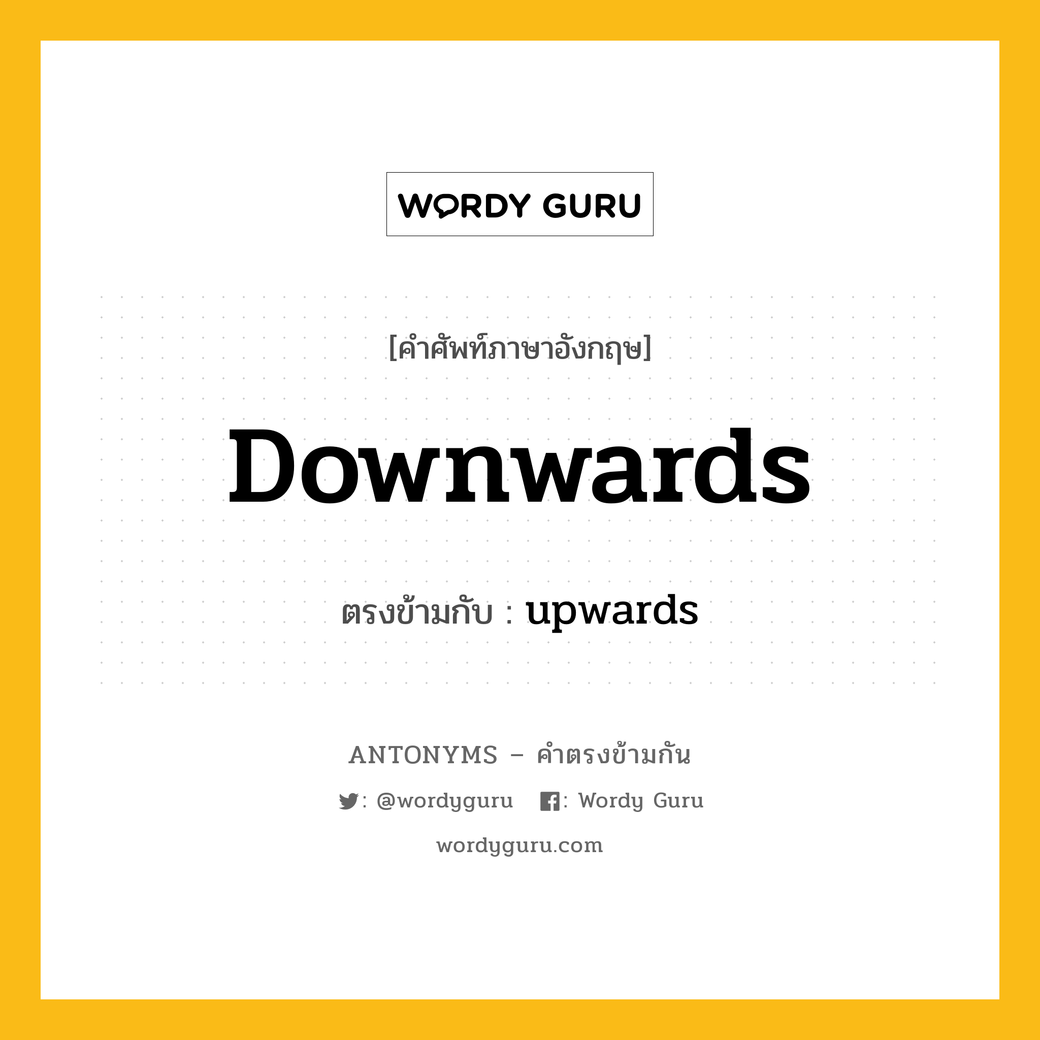 downwards เป็นคำตรงข้ามกับคำไหนบ้าง?, คำศัพท์ภาษาอังกฤษ downwards ตรงข้ามกับ upwards หมวด upwards
