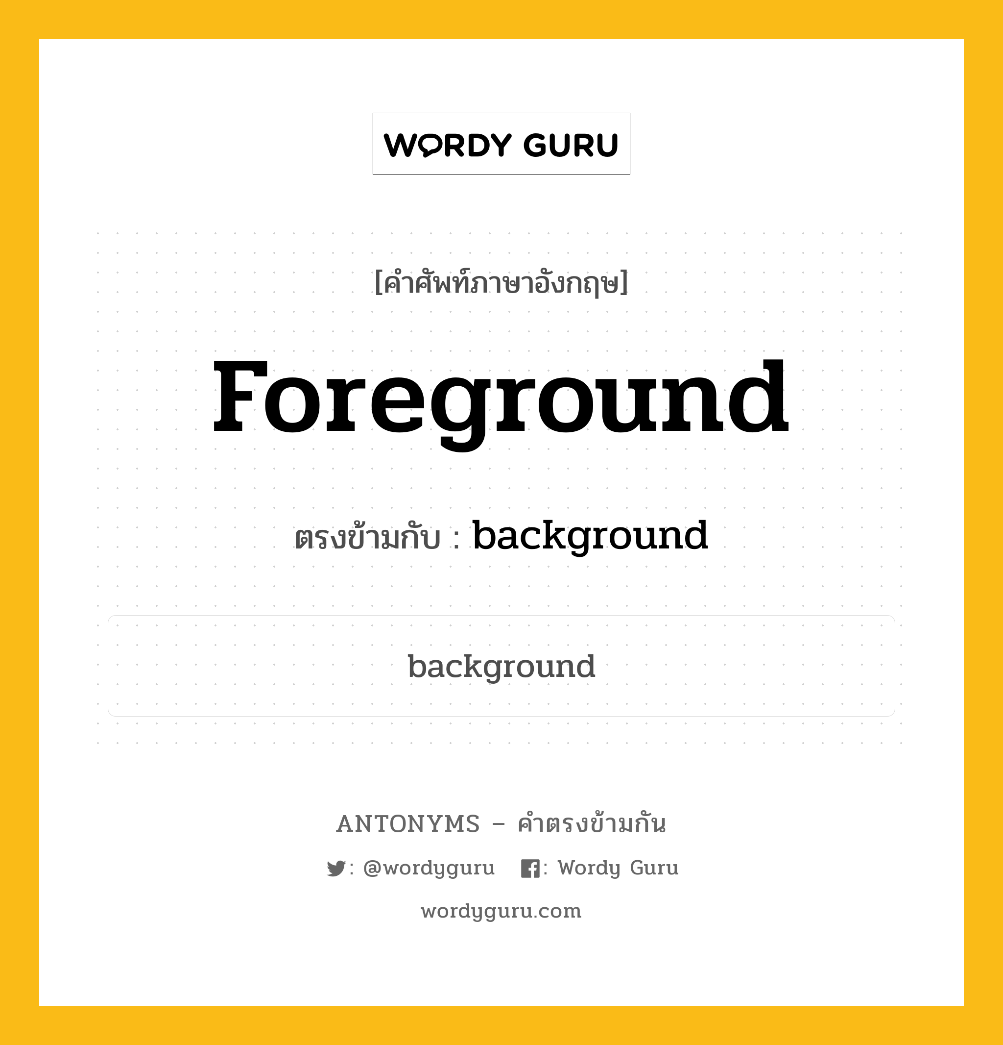 foreground เป็นคำตรงข้ามกับคำไหนบ้าง?, คำศัพท์ภาษาอังกฤษ foreground ตรงข้ามกับ background หมวด background