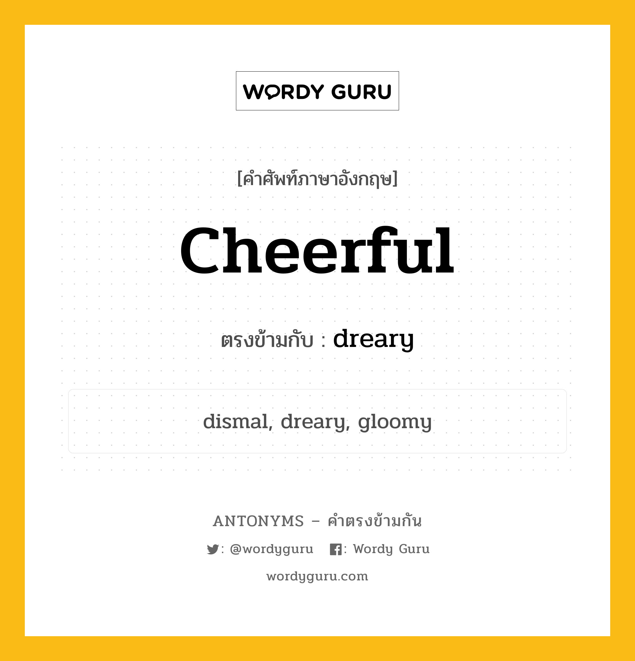 cheerful เป็นคำตรงข้ามกับคำไหนบ้าง?, คำศัพท์ภาษาอังกฤษ cheerful ตรงข้ามกับ dreary หมวด dreary