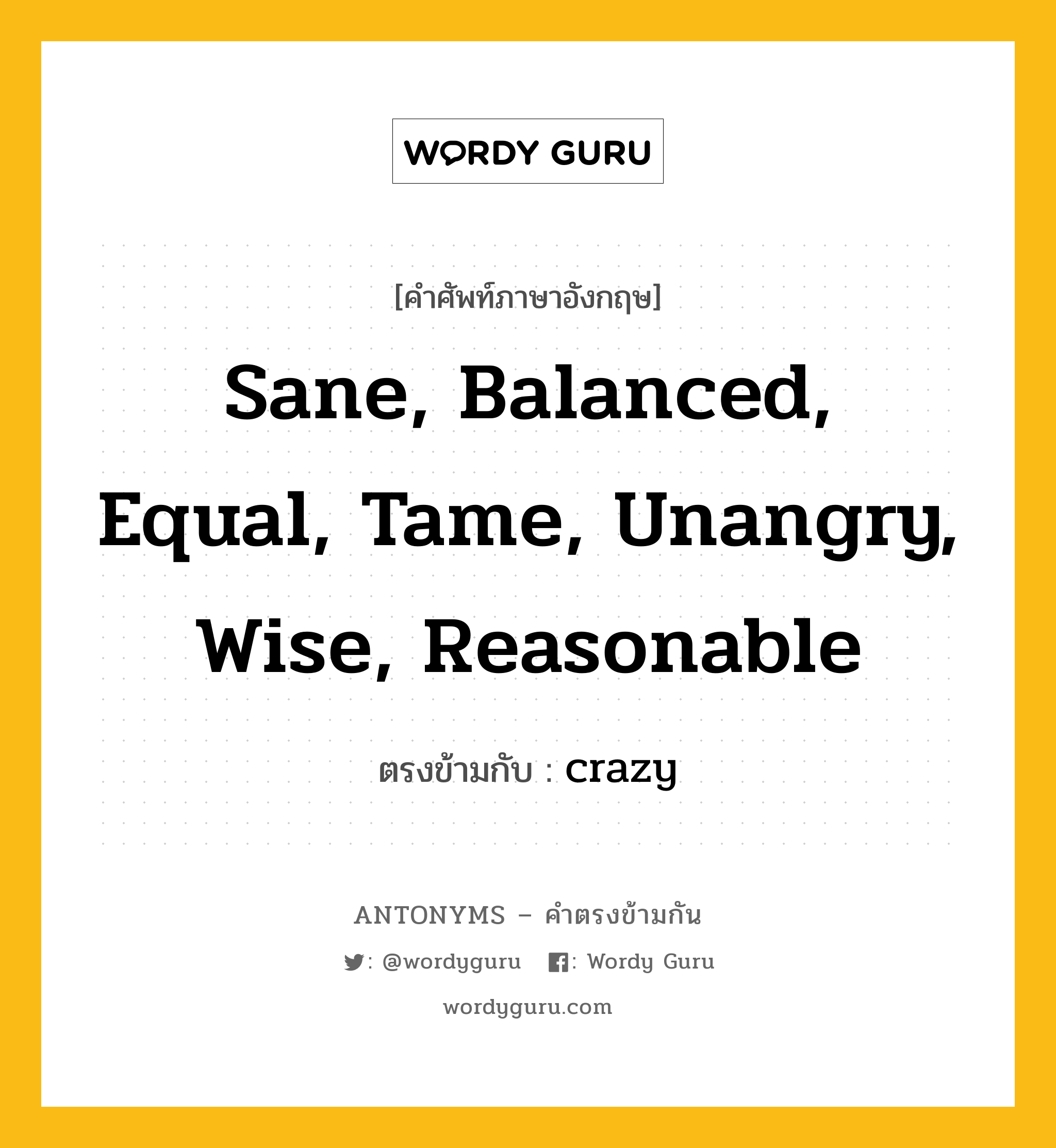 sane, balanced, equal, tame, unangry, wise, reasonable เป็นคำตรงข้ามกับคำไหนบ้าง?, คำศัพท์ภาษาอังกฤษที่มีความหมายตรงข้ามกัน sane, balanced, equal, tame, unangry, wise, reasonable ตรงข้ามกับ crazy หมวด crazy