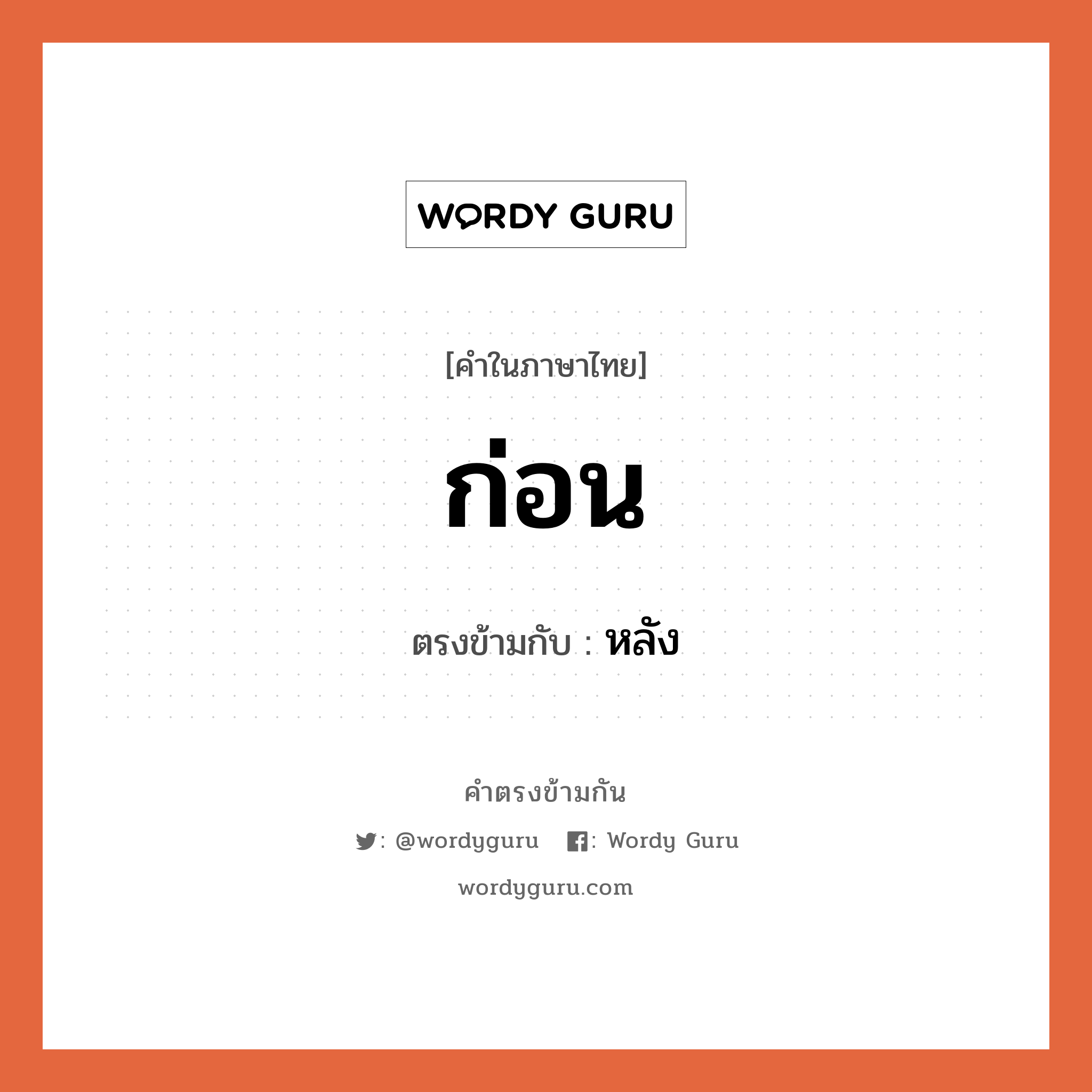 ก่อน เป็นคำตรงข้ามกับคำไหนบ้าง?, คำในภาษาไทย ก่อน ตรงข้ามกับ หลัง หมวด หลัง