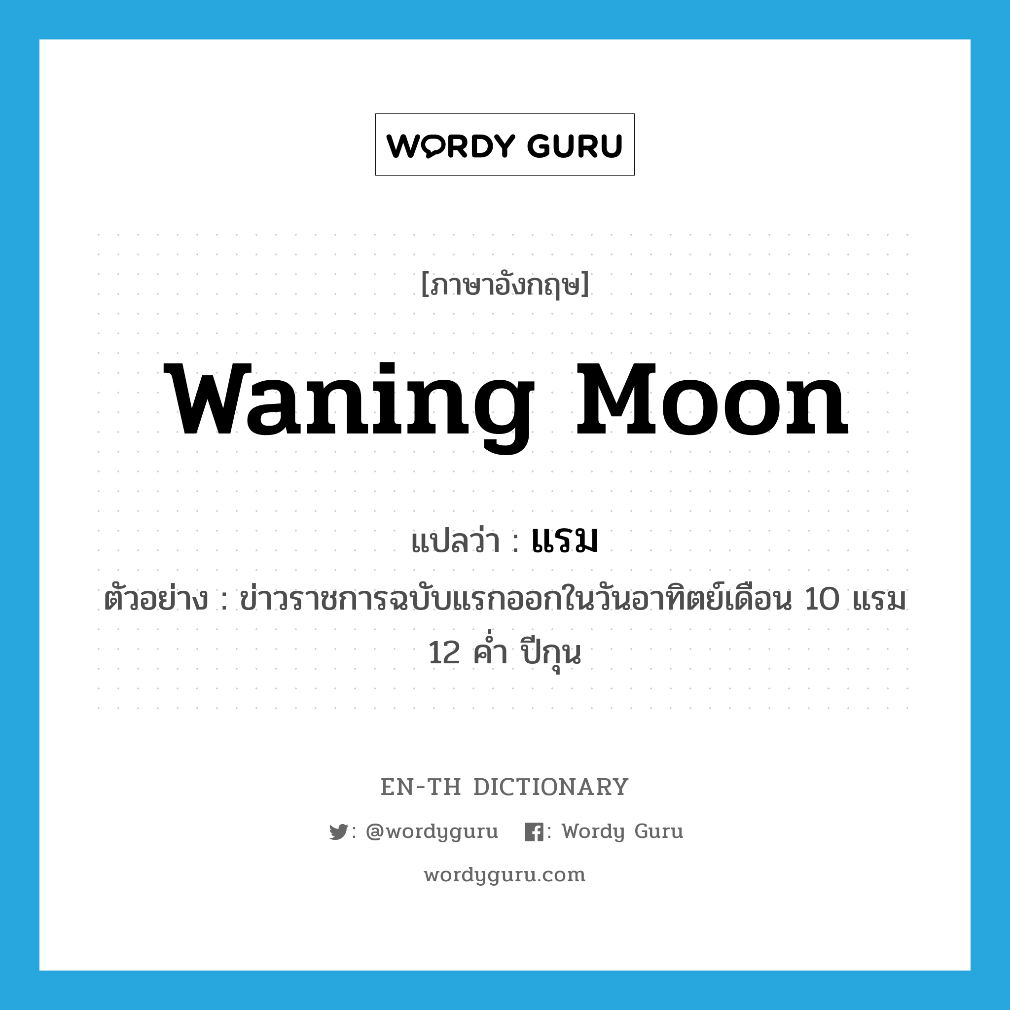 waning moon แปลว่า?, คำศัพท์ภาษาอังกฤษ waning moon แปลว่า แรม ประเภท N ตัวอย่าง ข่าวราชการฉบับแรกออกในวันอาทิตย์เดือน 10 แรม 12 ค่ำ ปีกุน หมวด N