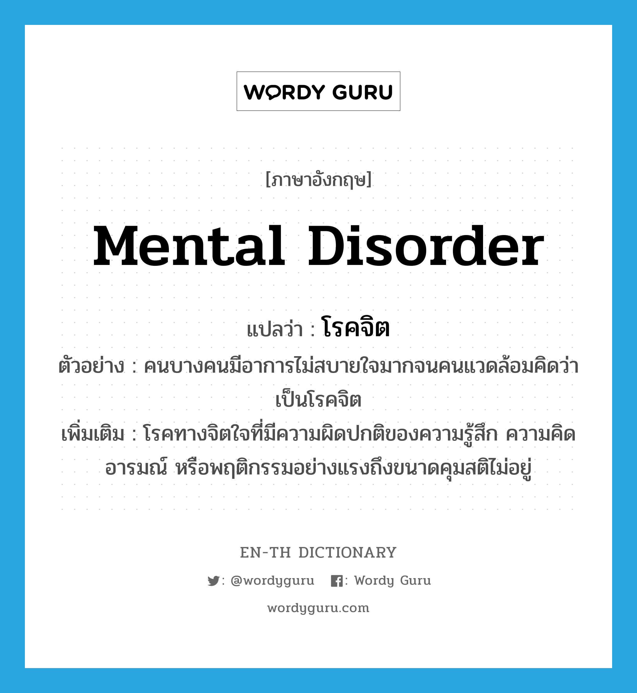 mental disorder แปลว่า?, คำศัพท์ภาษาอังกฤษ mental disorder แปลว่า โรคจิต ประเภท N ตัวอย่าง คนบางคนมีอาการไม่สบายใจมากจนคนแวดล้อมคิดว่าเป็นโรคจิต เพิ่มเติม โรคทางจิตใจที่มีความผิดปกติของความรู้สึก ความคิด อารมณ์ หรือพฤติกรรมอย่างแรงถึงขนาดคุมสติไม่อยู่ หมวด N