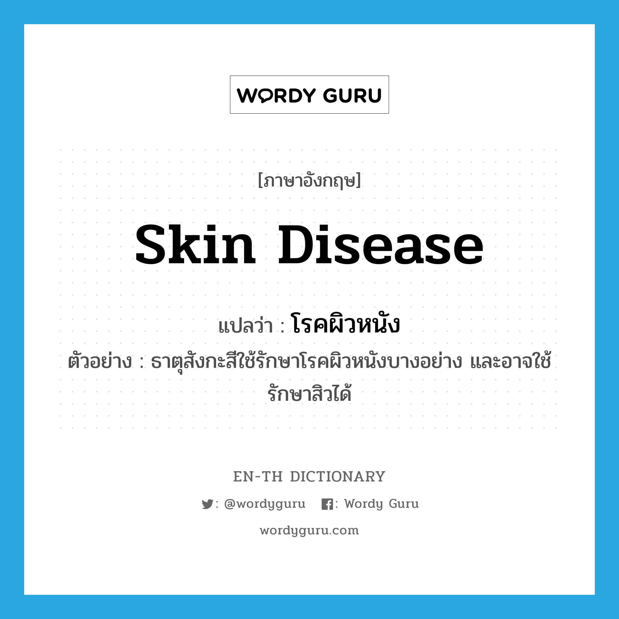 skin disease แปลว่า?, คำศัพท์ภาษาอังกฤษ skin disease แปลว่า โรคผิวหนัง ประเภท N ตัวอย่าง ธาตุสังกะสีใช้รักษาโรคผิวหนังบางอย่าง และอาจใช้รักษาสิวได้ หมวด N