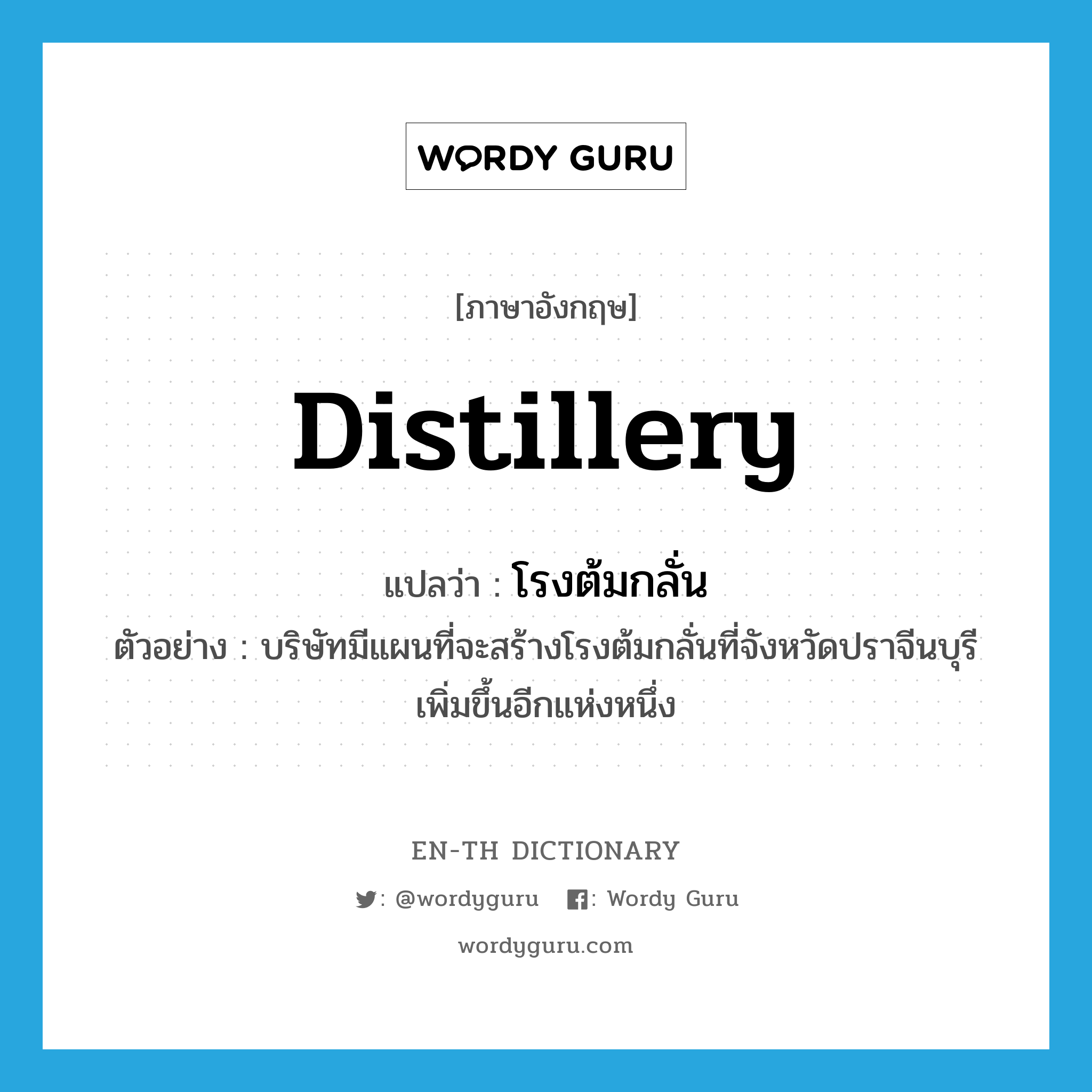 distillery แปลว่า?, คำศัพท์ภาษาอังกฤษ distillery แปลว่า โรงต้มกลั่น ประเภท N ตัวอย่าง บริษัทมีแผนที่จะสร้างโรงต้มกลั่นที่จังหวัดปราจีนบุรี เพิ่มขึ้นอีกแห่งหนึ่ง หมวด N