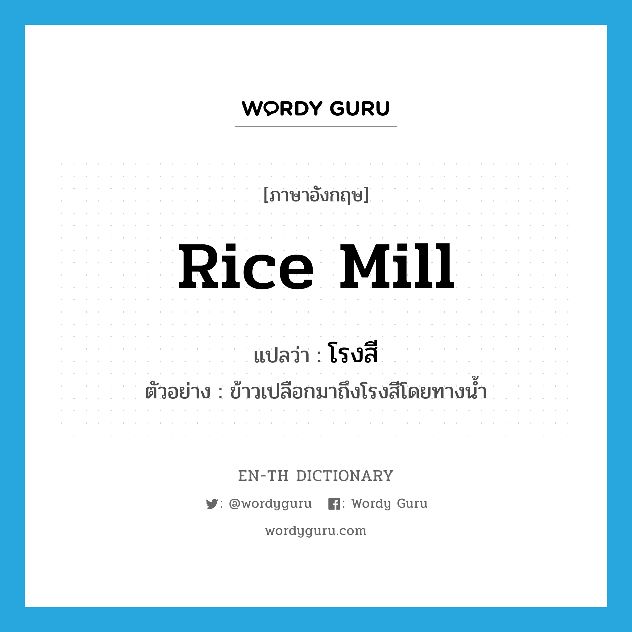 rice mill แปลว่า?, คำศัพท์ภาษาอังกฤษ rice mill แปลว่า โรงสี ประเภท N ตัวอย่าง ข้าวเปลือกมาถึงโรงสีโดยทางน้ำ หมวด N