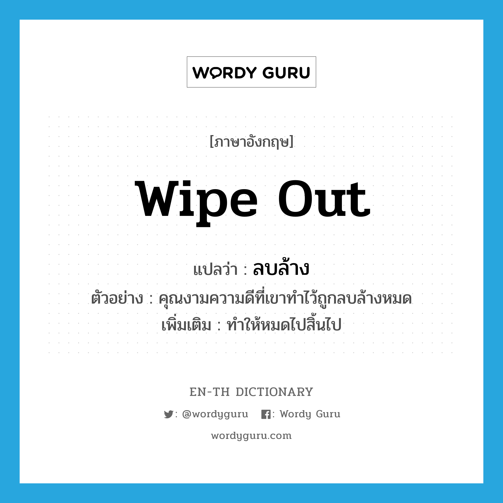 wipe out แปลว่า?, คำศัพท์ภาษาอังกฤษ wipe out แปลว่า ลบล้าง ประเภท V ตัวอย่าง คุณงามความดีที่เขาทำไว้ถูกลบล้างหมด เพิ่มเติม ทำให้หมดไปสิ้นไป หมวด V