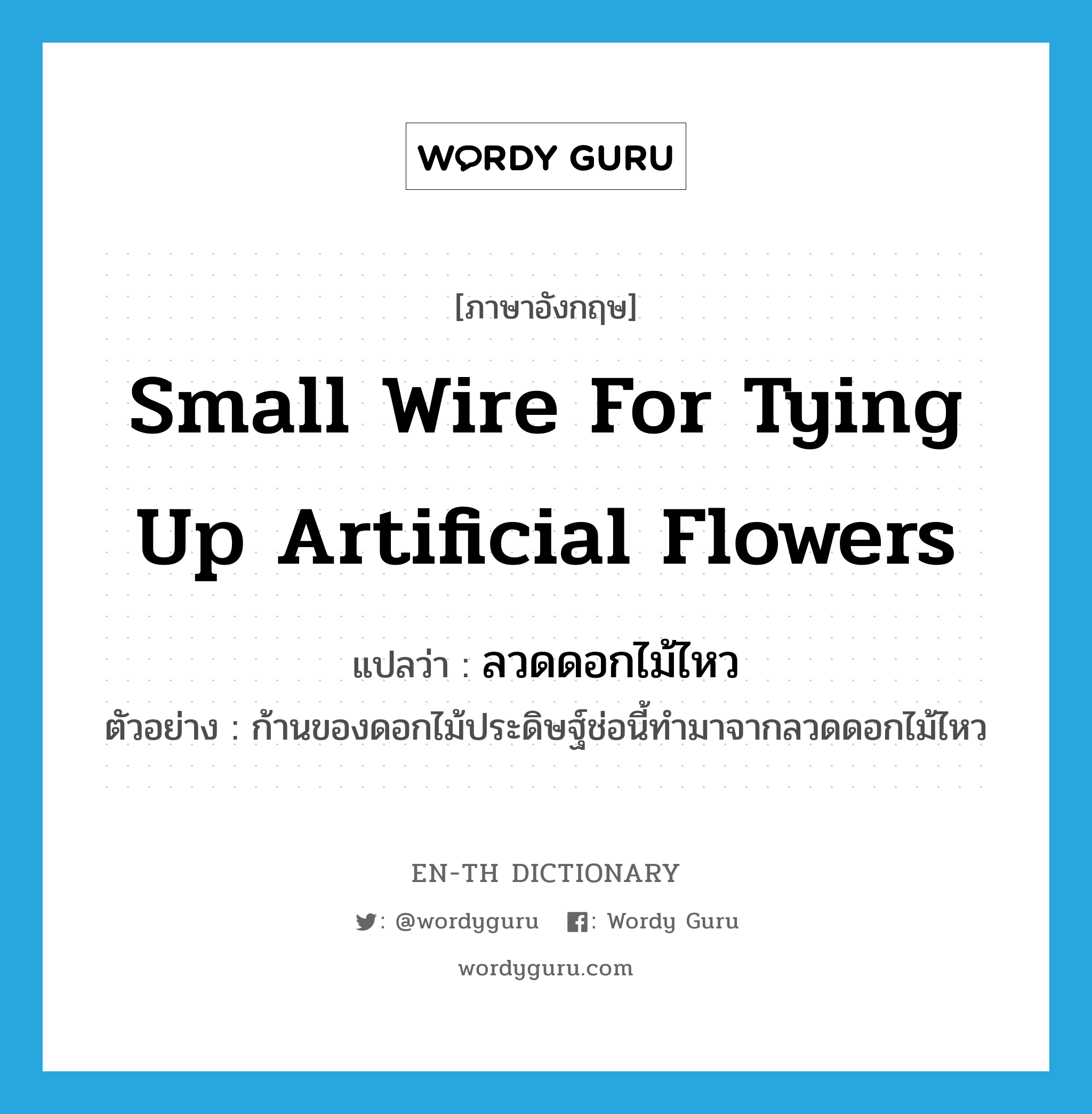 small wire for tying up artificial flowers แปลว่า?, คำศัพท์ภาษาอังกฤษ small wire for tying up artificial flowers แปลว่า ลวดดอกไม้ไหว ประเภท N ตัวอย่าง ก้านของดอกไม้ประดิษฐ์ช่อนี้ทำมาจากลวดดอกไม้ไหว หมวด N