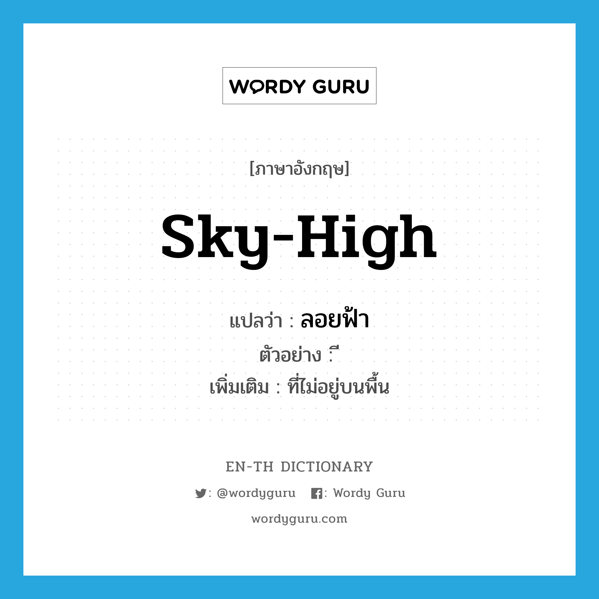 sky-high แปลว่า?, คำศัพท์ภาษาอังกฤษ sky-high แปลว่า ลอยฟ้า ประเภท ADJ ตัวอย่าง ี เพิ่มเติม ที่ไม่อยู่บนพื้น หมวด ADJ