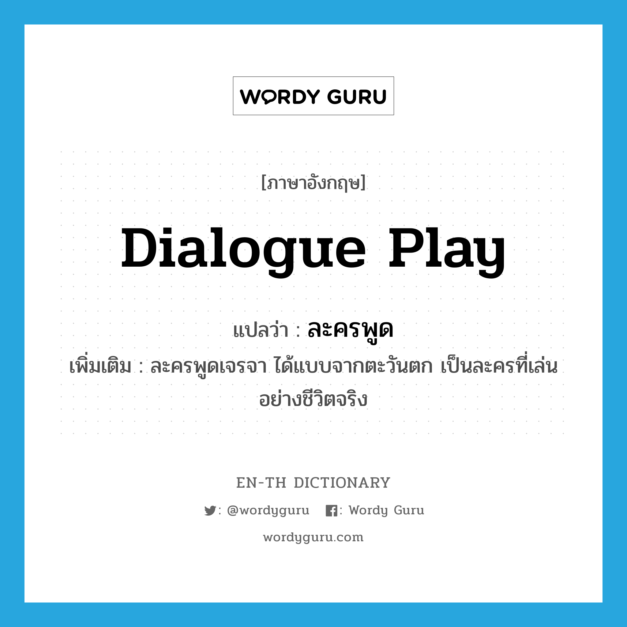 dialogue play แปลว่า?, คำศัพท์ภาษาอังกฤษ dialogue play แปลว่า ละครพูด ประเภท N เพิ่มเติม ละครพูดเจรจา ได้แบบจากตะวันตก เป็นละครที่เล่นอย่างชีวิตจริง หมวด N